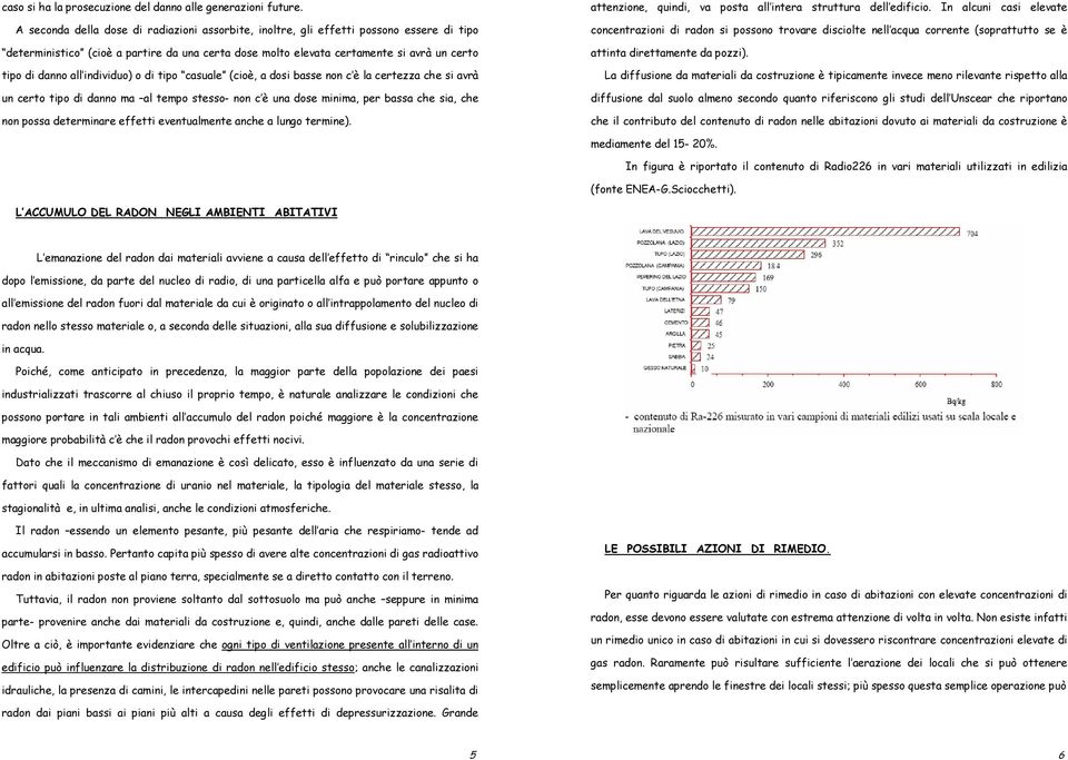 individuo) o di tipo casuale (cioè, a dosi basse non c è la certezza che si avrà un certo tipo di danno ma al tempo stesso- non c è una dose minima, per bassa che sia, che non possa determinare