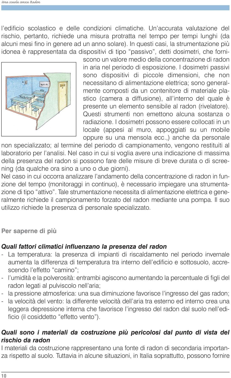 In questi casi, la strumentazione più idonea è rappresentata da dispositivi di tipo passivo, detti dosimetri, che forniscono un valore medio della concentrazione di radon in aria nel periodo di