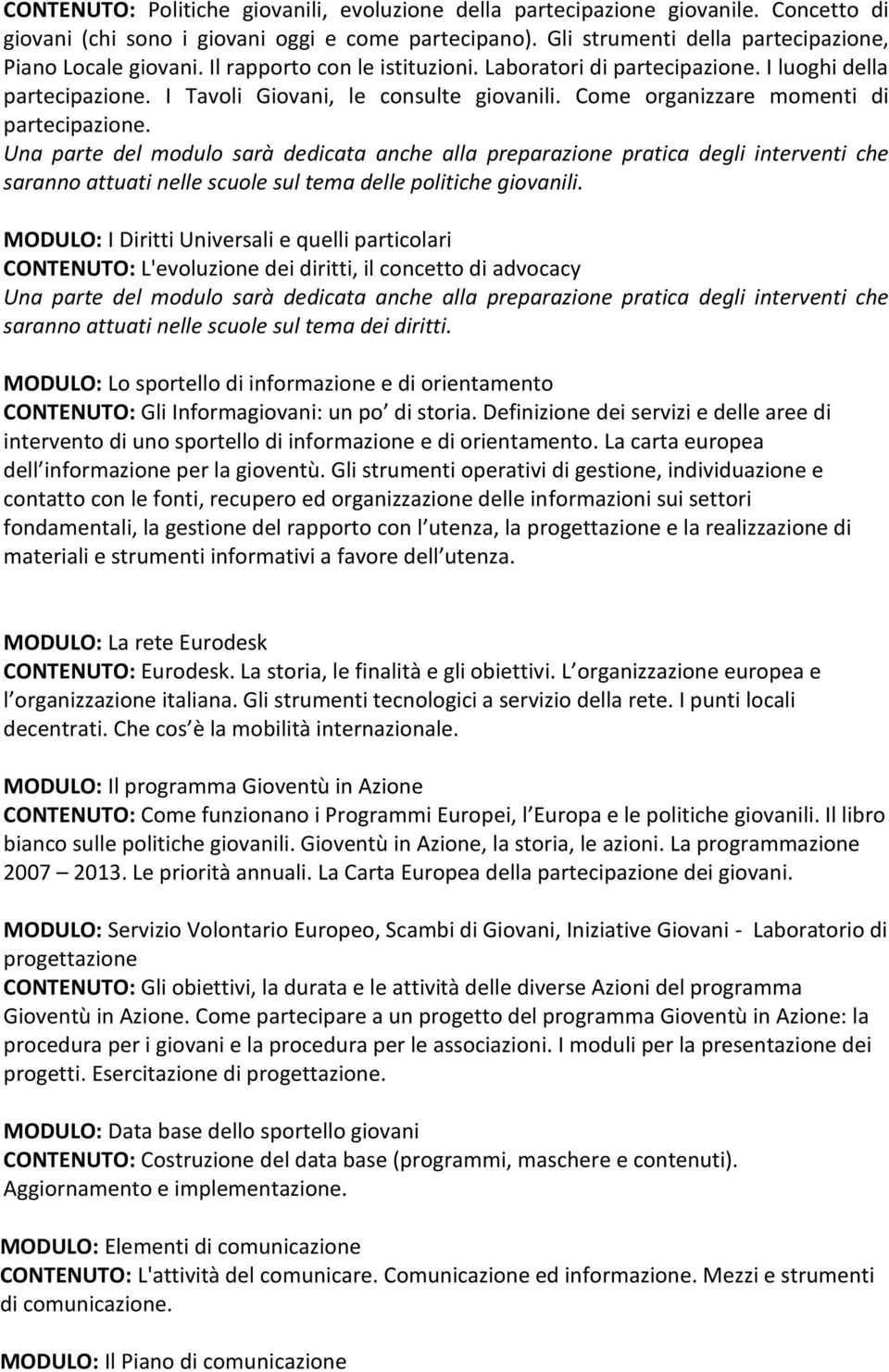 Una parte del modulo sarà dedicata anche alla preparazione pratica degli interventi che saranno attuati nelle scuole sul tema delle politiche giovanili.