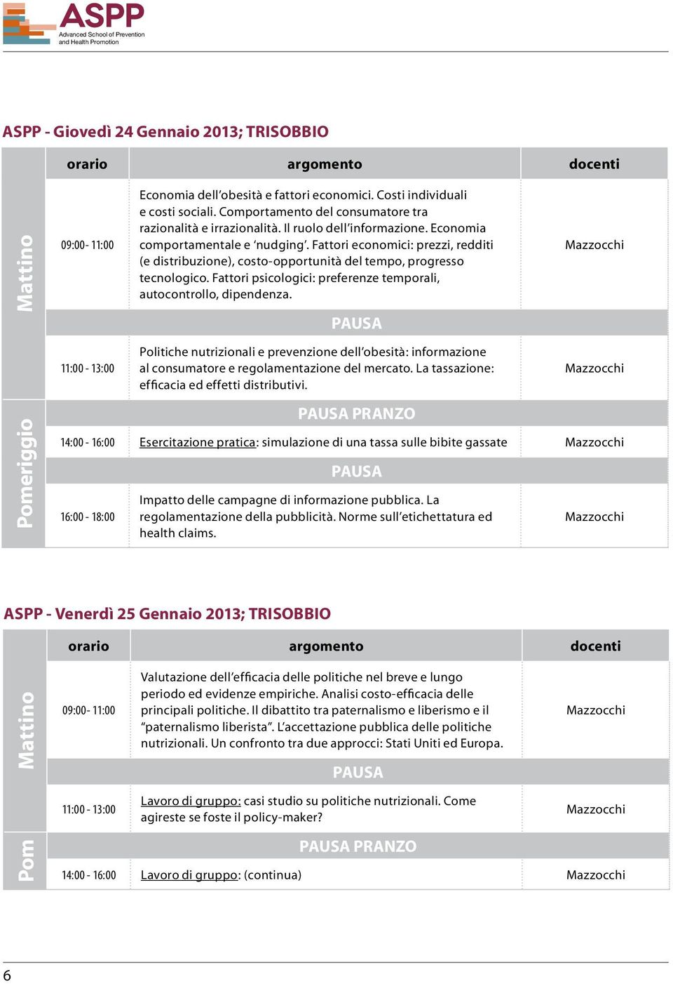 Fattori psicologici: preferenze temporali, autocontrollo, dipendenza. 11:00-13:00 Politiche nutrizionali e prevenzione dell obesità: informazione al consumatore e regolamentazione del mercato.