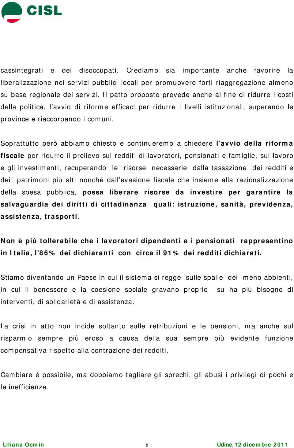 Soprattutto però abbiamo chiesto e continueremo a chiedere l avvio della riforma fiscale per ridurre il prelievo sui redditi di lavoratori, pensionati e famiglie, sul lavoro e gli investimenti,