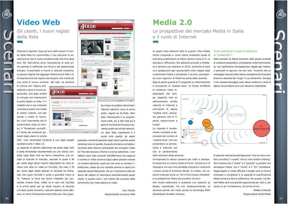 Nell ultimo anno l entusiasmo di quel primo periodo è riaffiorato con forza e sta catalizzando energie, investimenti e risorse a velocità crescente. La parola magica che aggrega l attenzione è Web 2.