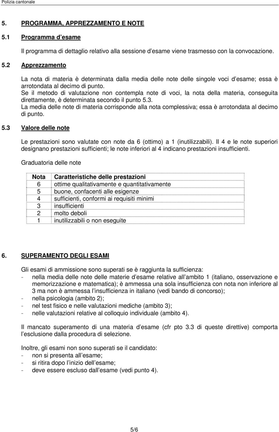 La media delle note di materia corrisponde alla nota complessiva; essa è arrotondata al decimo di punto. 5.3 Valore delle note Le prestazioni sono valutate con note da 6 (ottimo) a 1 (inutilizzabili).