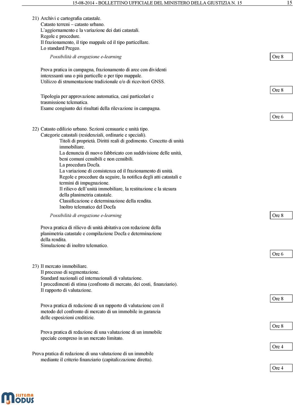 Possibilità di erogazione e-learning Ore 8 Prova pratica in campagna, frazionamento di aree con dividenti interessanti una o più particelle o per tipo mappale.