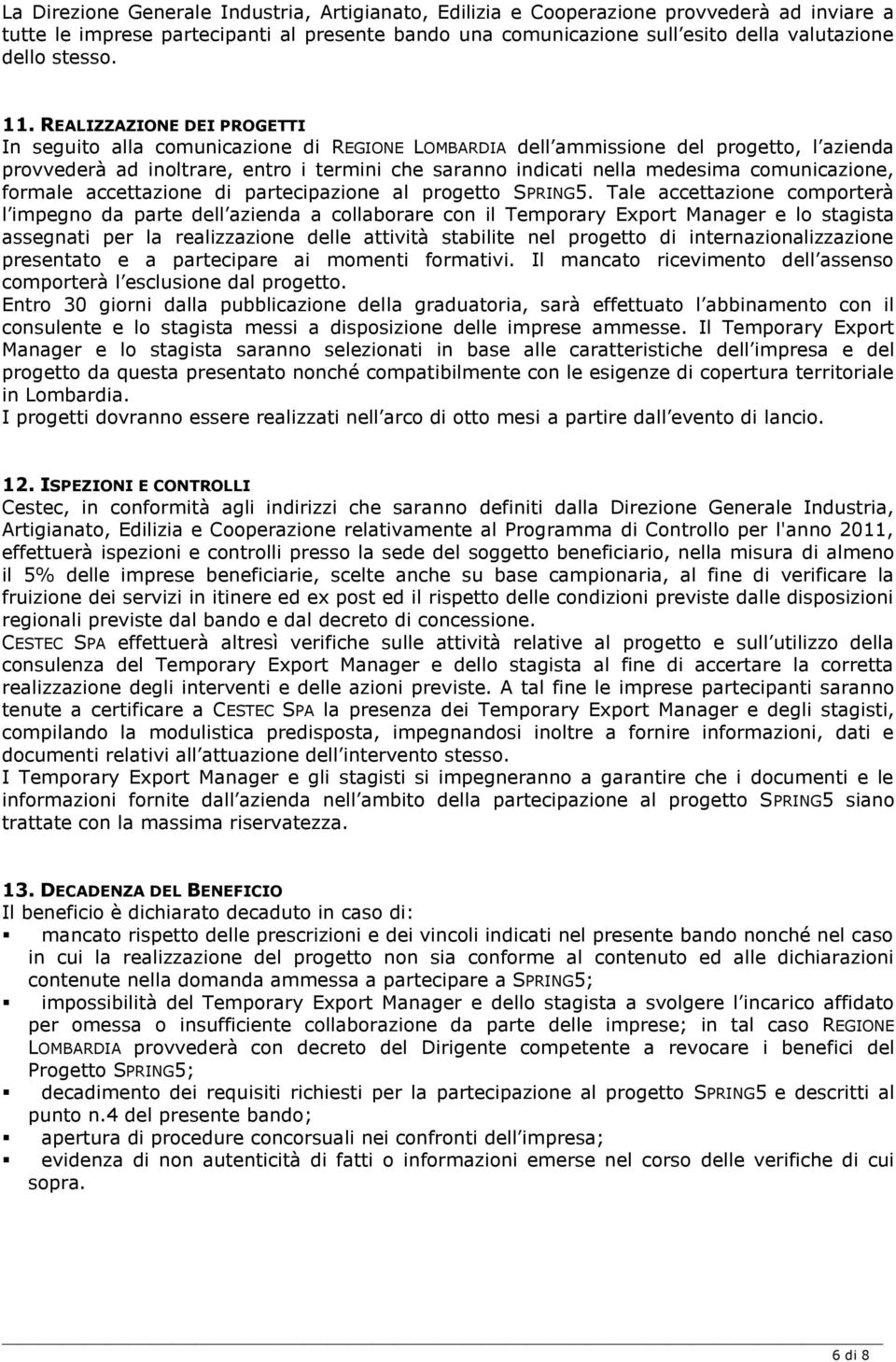 REALIZZAZIONE DEI PROGETTI In seguito alla comunicazione di REGIONE LOMBARDIA dell ammissione del progetto, l azienda provvederà ad inoltrare, entro i termini che saranno indicati nella medesima