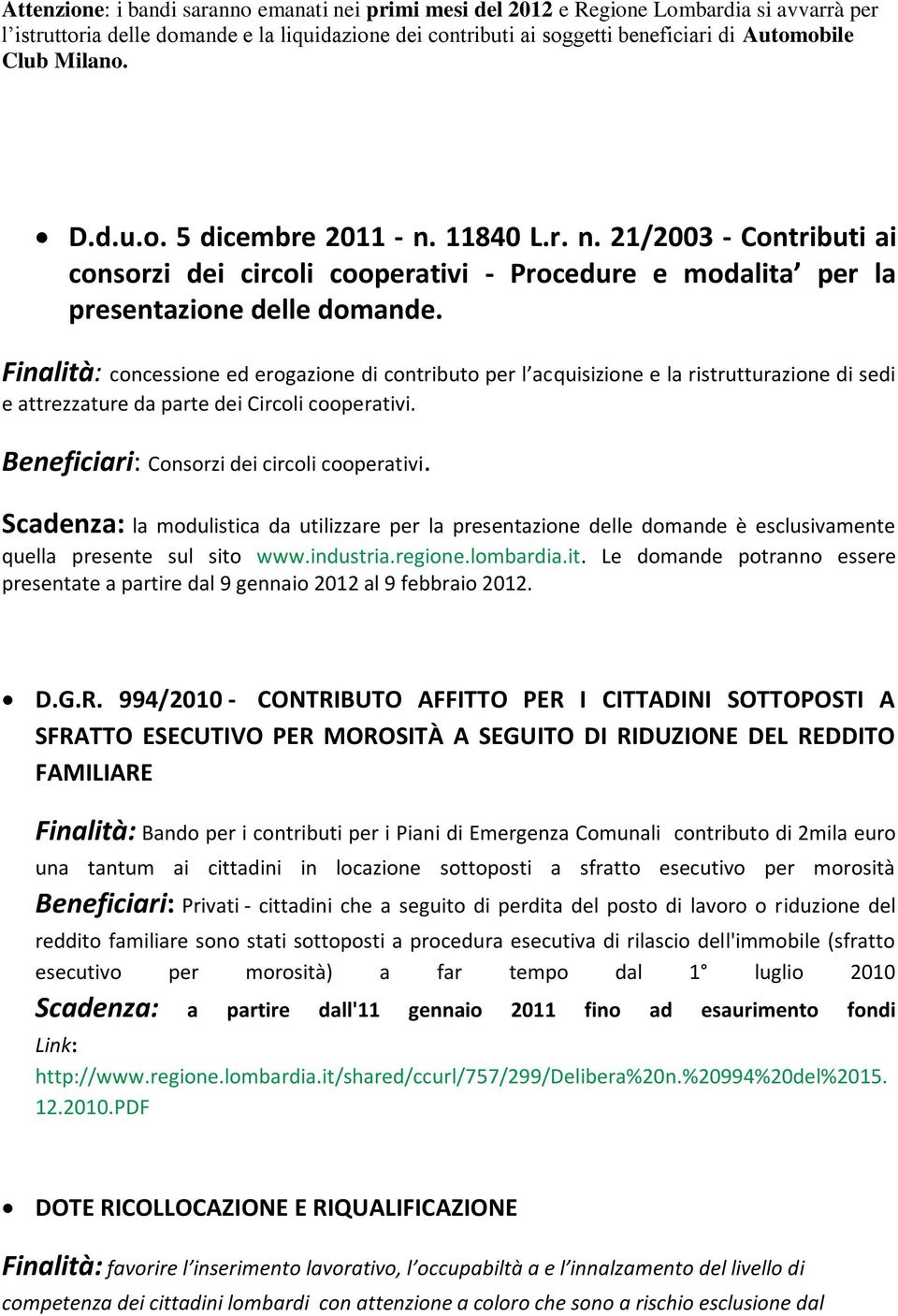 Finalità: concessione ed erogazione di contributo per l acquisizione e la ristrutturazione di sedi e attrezzature da parte dei Circoli cooperativi. Beneficiari: Consorzi dei circoli cooperativi.