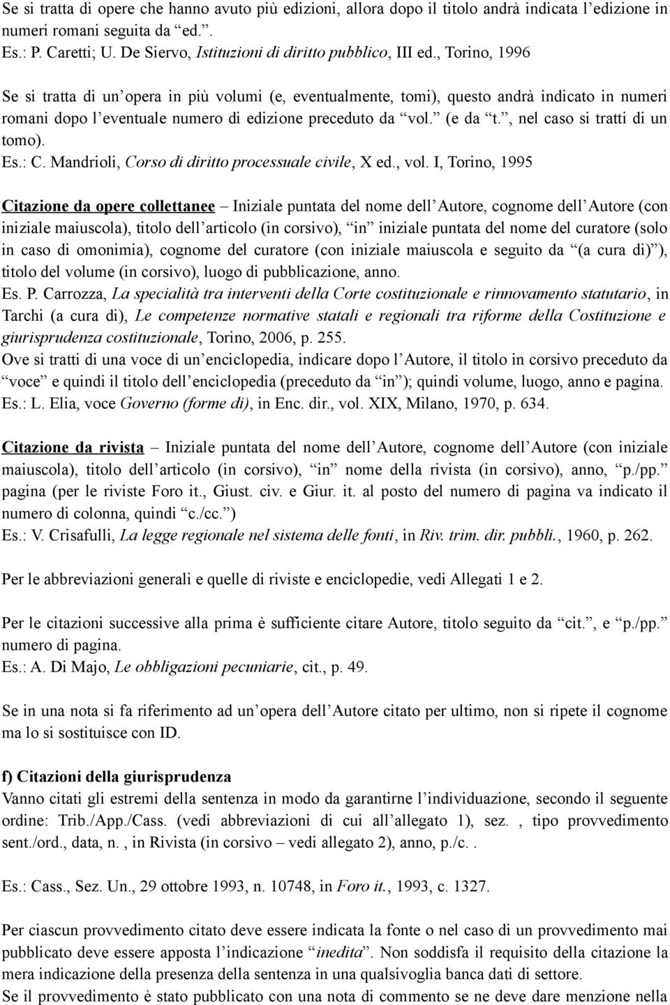 , Torino, 1996 Se si tratta di un opera in più volumi (e, eventualmente, tomi), questo andrà indicato in numeri romani dopo l eventuale numero di edizione preceduto da vol. (e da t.