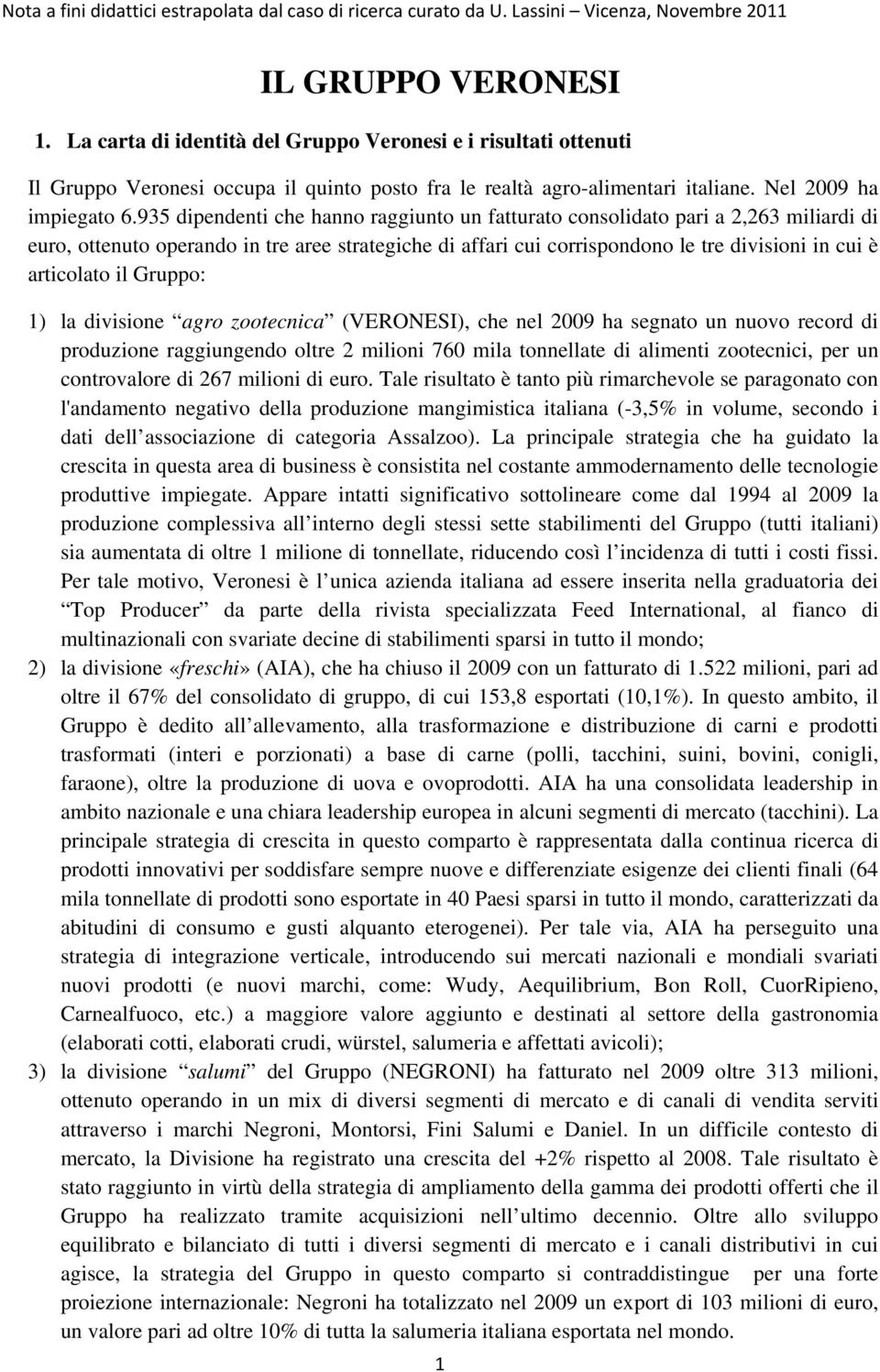 il Gruppo: 1) la divisione agro zootecnica (VERONESI), che nel 2009 ha segnato un nuovo record di produzione raggiungendo oltre 2 milioni 760 mila tonnellate di alimenti zootecnici, per un