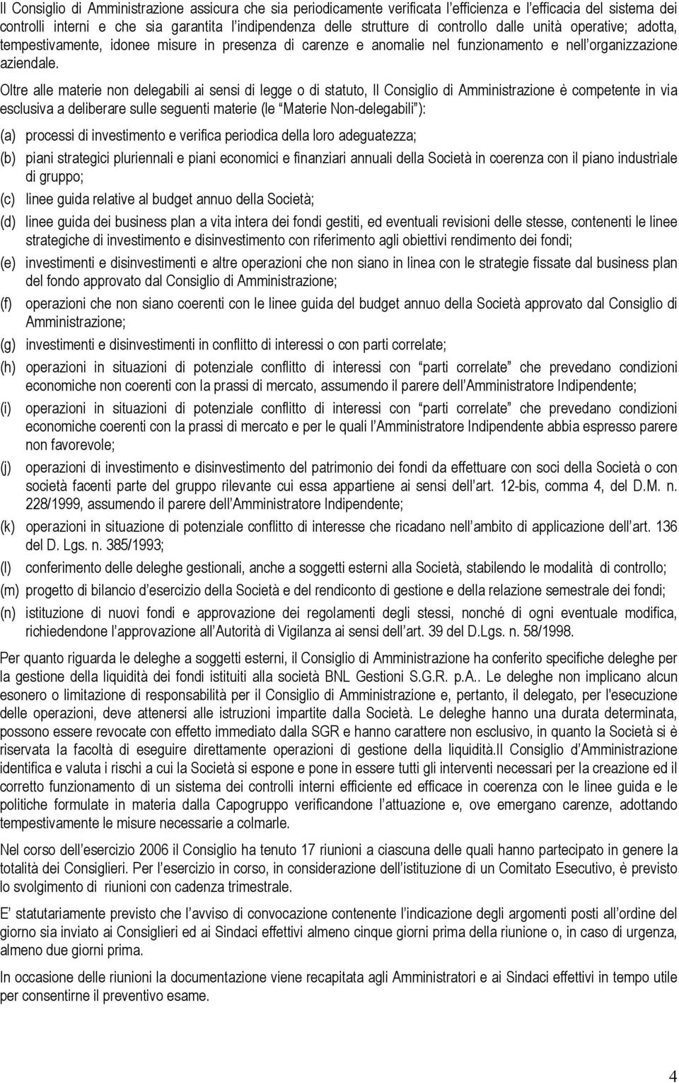 Oltre alle materie non delegabili ai sensi di legge o di statuto, Il Consiglio di Amministrazione è competente in via esclusiva a deliberare sulle seguenti materie (le Materie Non-delegabili ): (a)