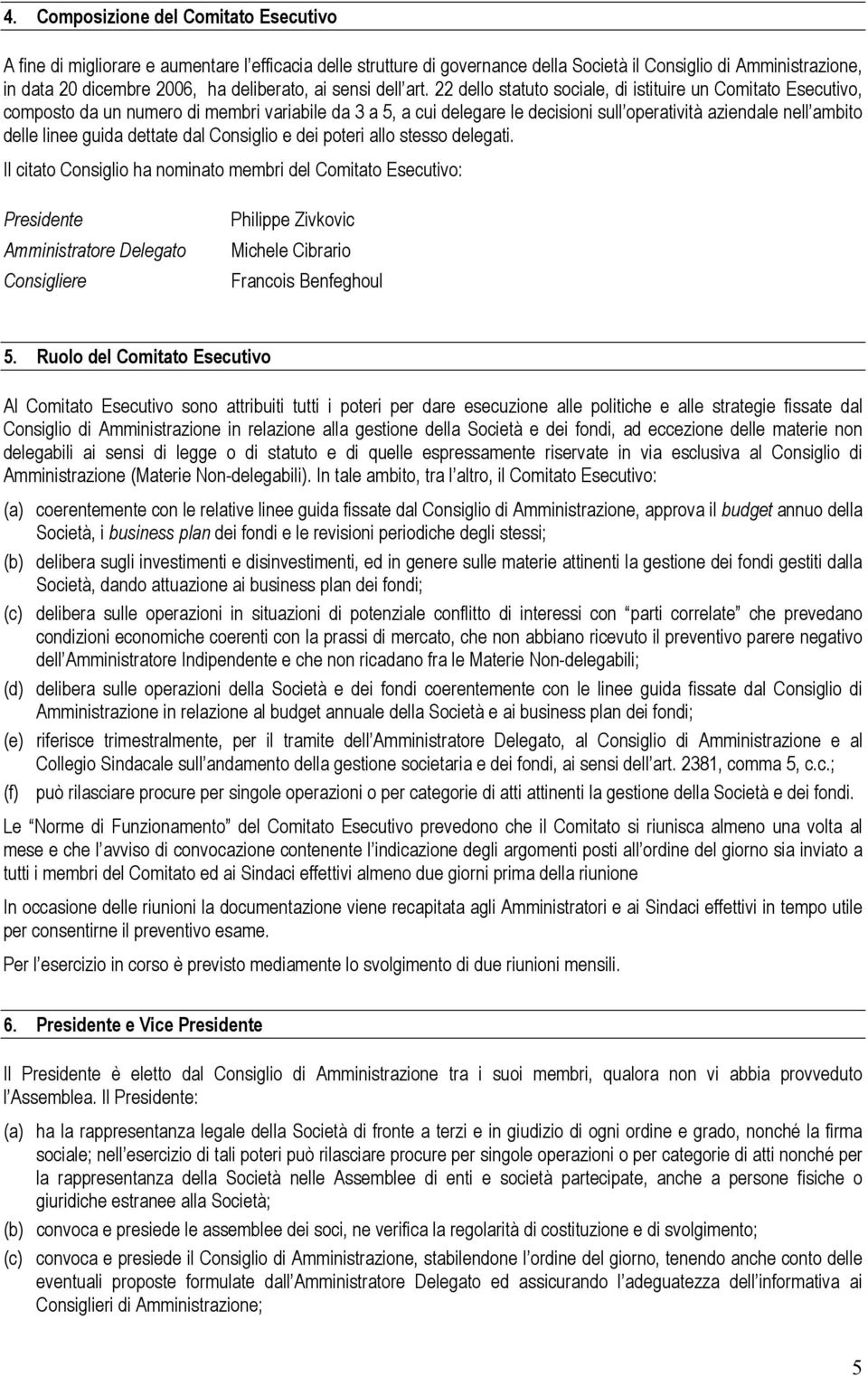 22 dello statuto sociale, di istituire un Comitato Esecutivo, composto da un numero di membri variabile da 3 a 5, a cui delegare le decisioni sull operatività aziendale nell ambito delle linee guida