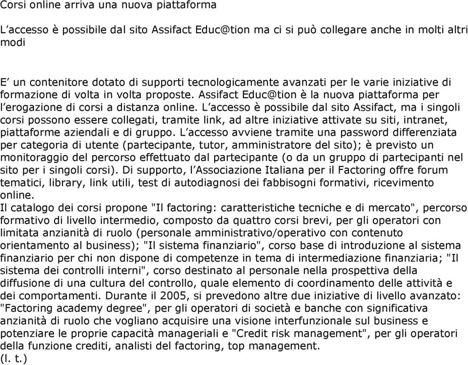 L accesso è possibile dal sito Assifact, ma i singoli corsi possono essere collegati, tramite link, ad altre iniziative attivate su siti, intranet, piattaforme aziendali e di gruppo.