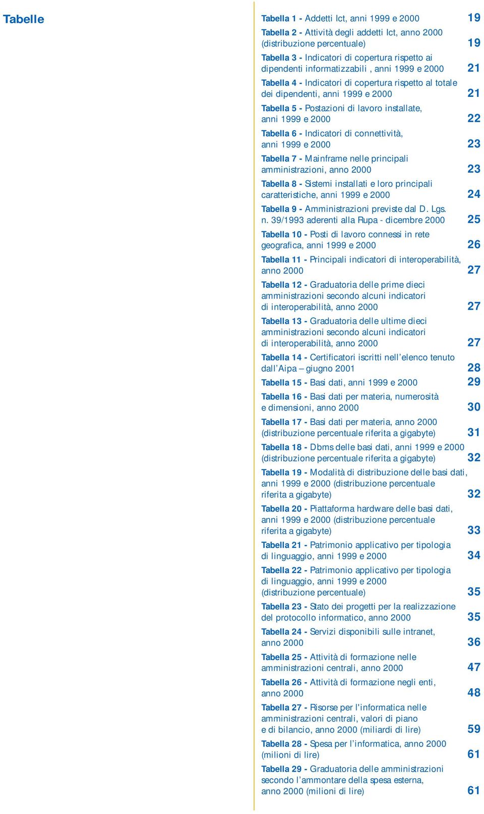 Tabella 6 - Indicatori di connettività, anni 1999 e 2000 23 Tabella 7 - Mainframe nelle principali amministrazioni, anno 2000 23 Tabella 8 - Sistemi installati e loro principali caratteristiche, anni