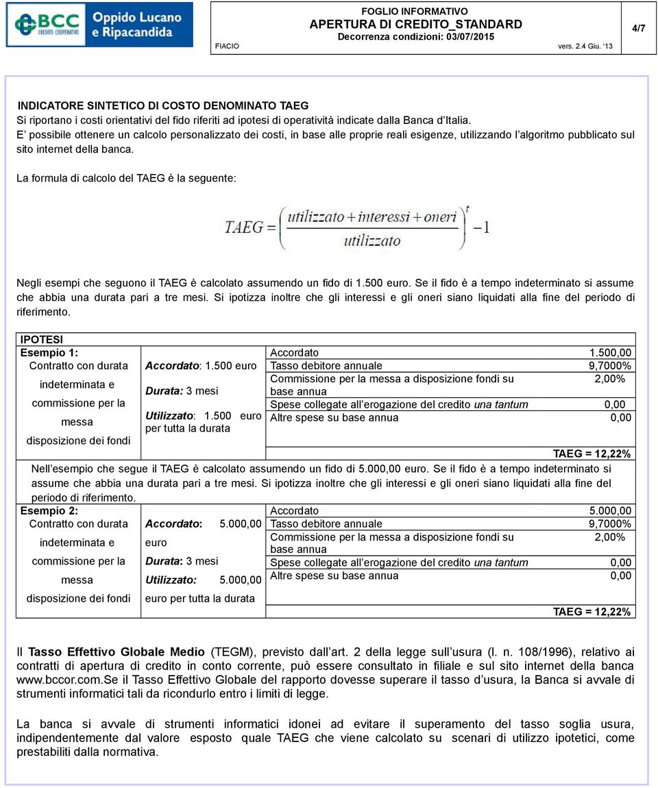 La formula di calcolo del TAEG è la seguente: Negli esempi che seguono il TAEG è calcolato assumendo un fido di 1.500 euro.