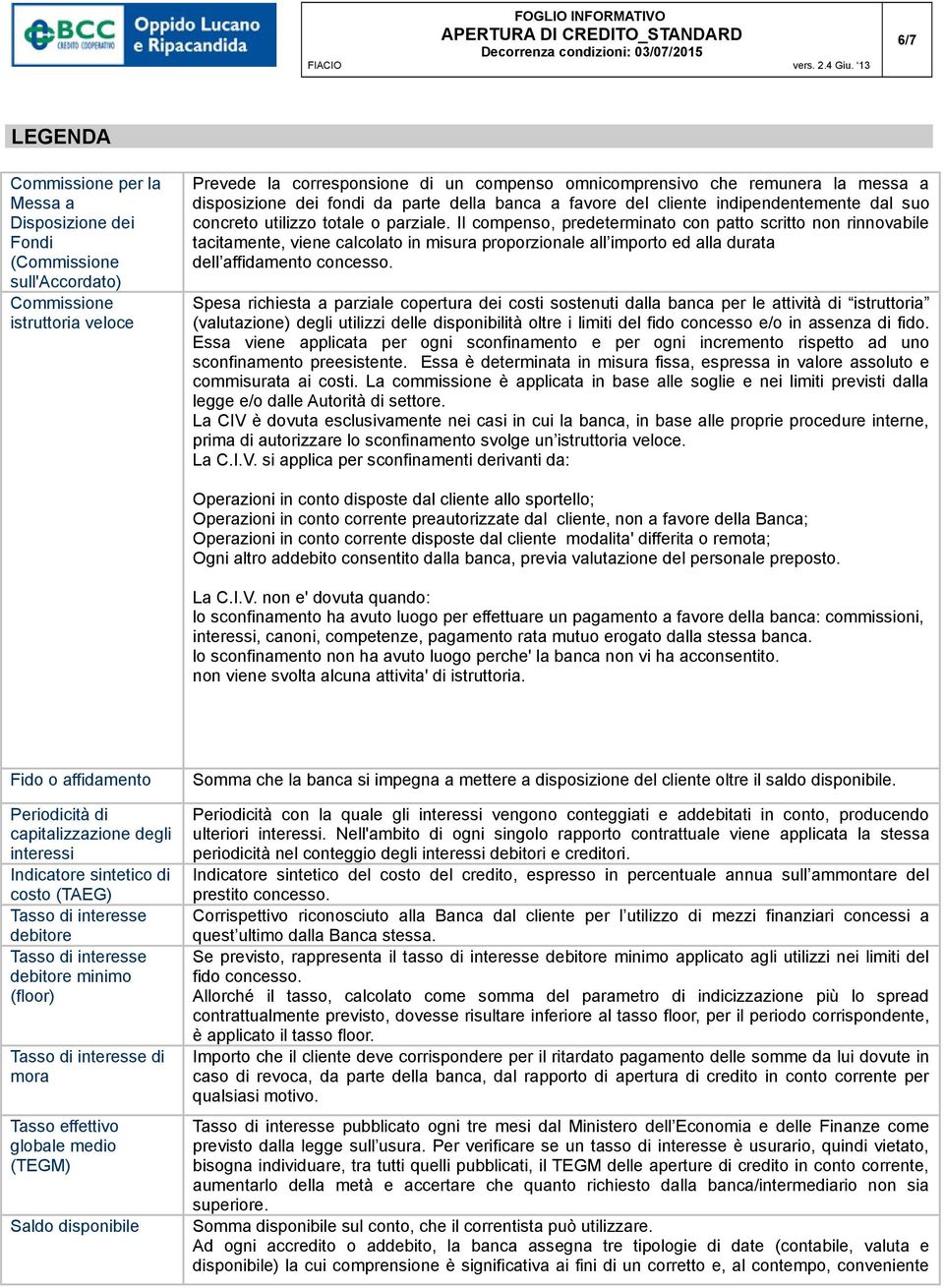 Il compenso, predeterminato con patto scritto non rinnovabile tacitamente, viene calcolato in misura proporzionale all importo ed alla durata dell affidamento concesso.