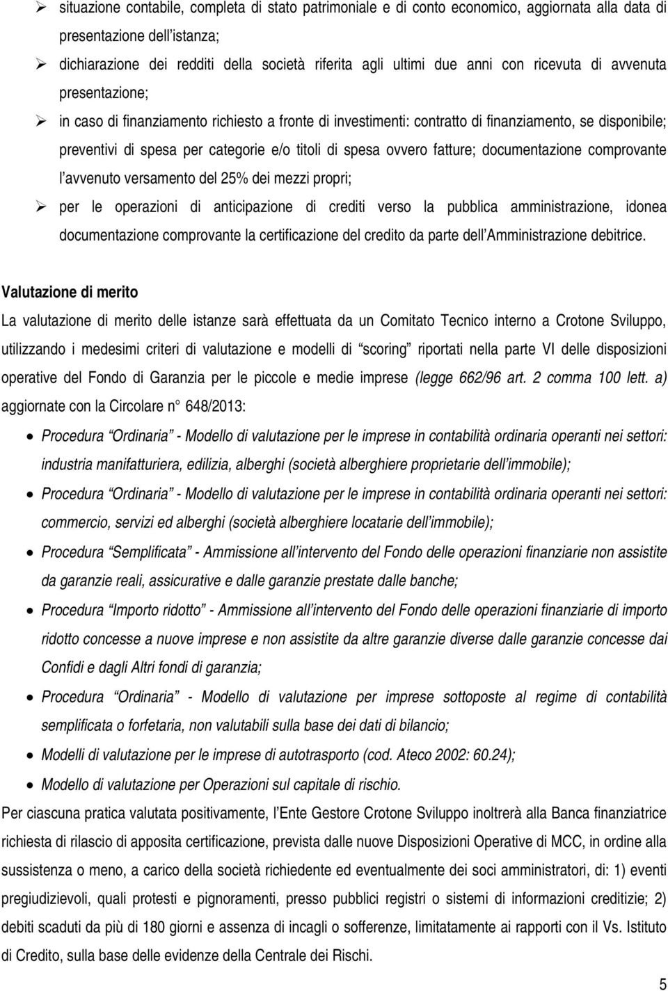 ovvero fatture; documentazione comprovante l avvenuto versamento del 25% dei mezzi propri; per le operazioni di anticipazione di crediti verso la pubblica amministrazione, idonea documentazione