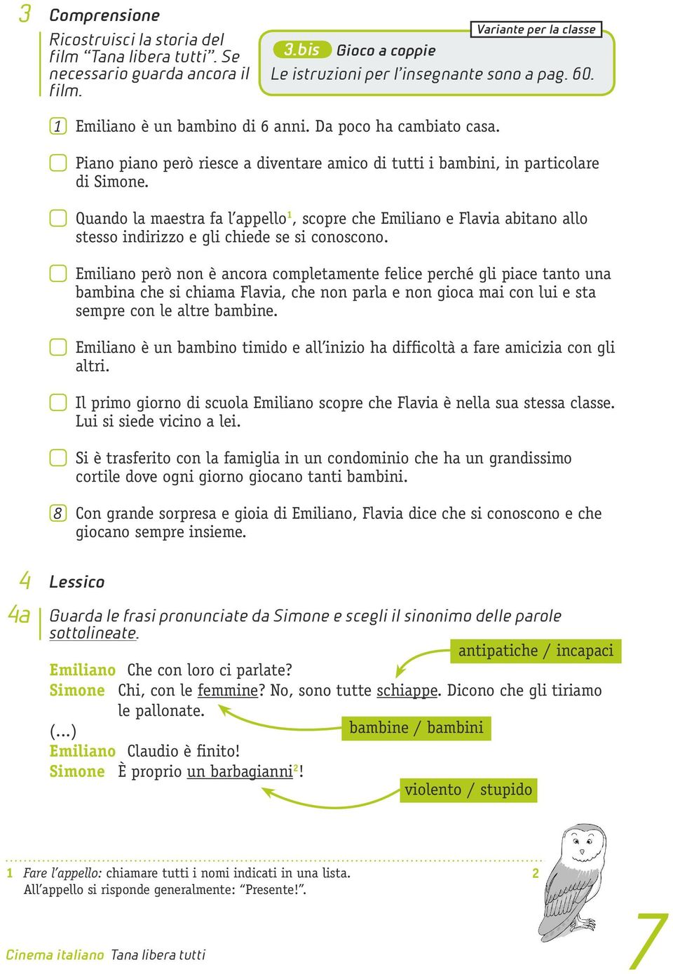 Emiliano però non è ancora completamente felice perché gli piace tanto una bambina che si chiama Flavia, che non parla e non gioca mai con lui e sta sempre con le altre bambine.