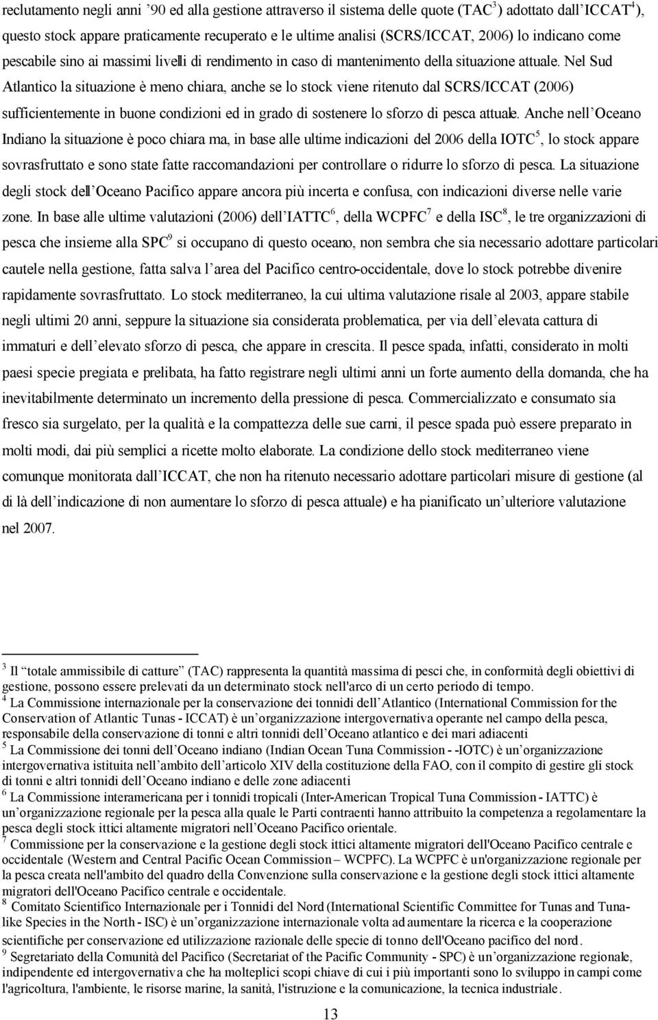 Nel Sud Atlantico la situazione è meno chiara, anche se lo stock viene ritenuto dal SCRS/ICCAT (2006) sufficientemente in buone condizioni ed in grado di sostenere lo sforzo di pesca attuale.