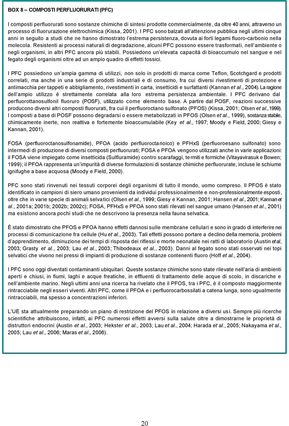 I PFC sono balzati all attenzione pubblica negli ultimi cinque anni in seguito a studi che ne hanno dimostrato l estrema persistenza, dovuta ai forti legami fluoro-carbonio nella molecola.