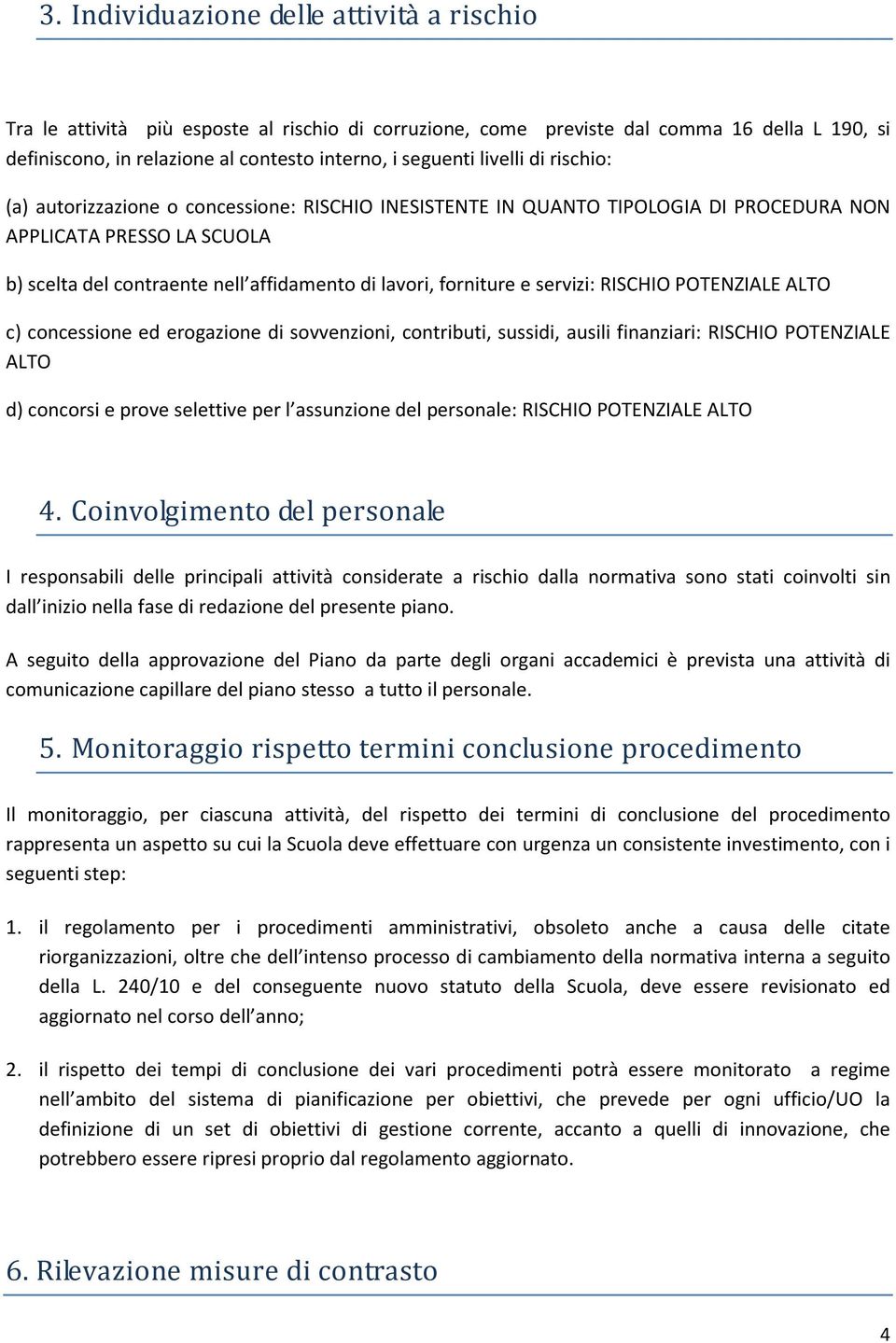 forniture e servizi: RISCHIO POTENZIALE ALTO c) concessione ed erogazione di sovvenzioni, contributi, sussidi, ausili finanziari: RISCHIO POTENZIALE ALTO d) concorsi e prove selettive per l