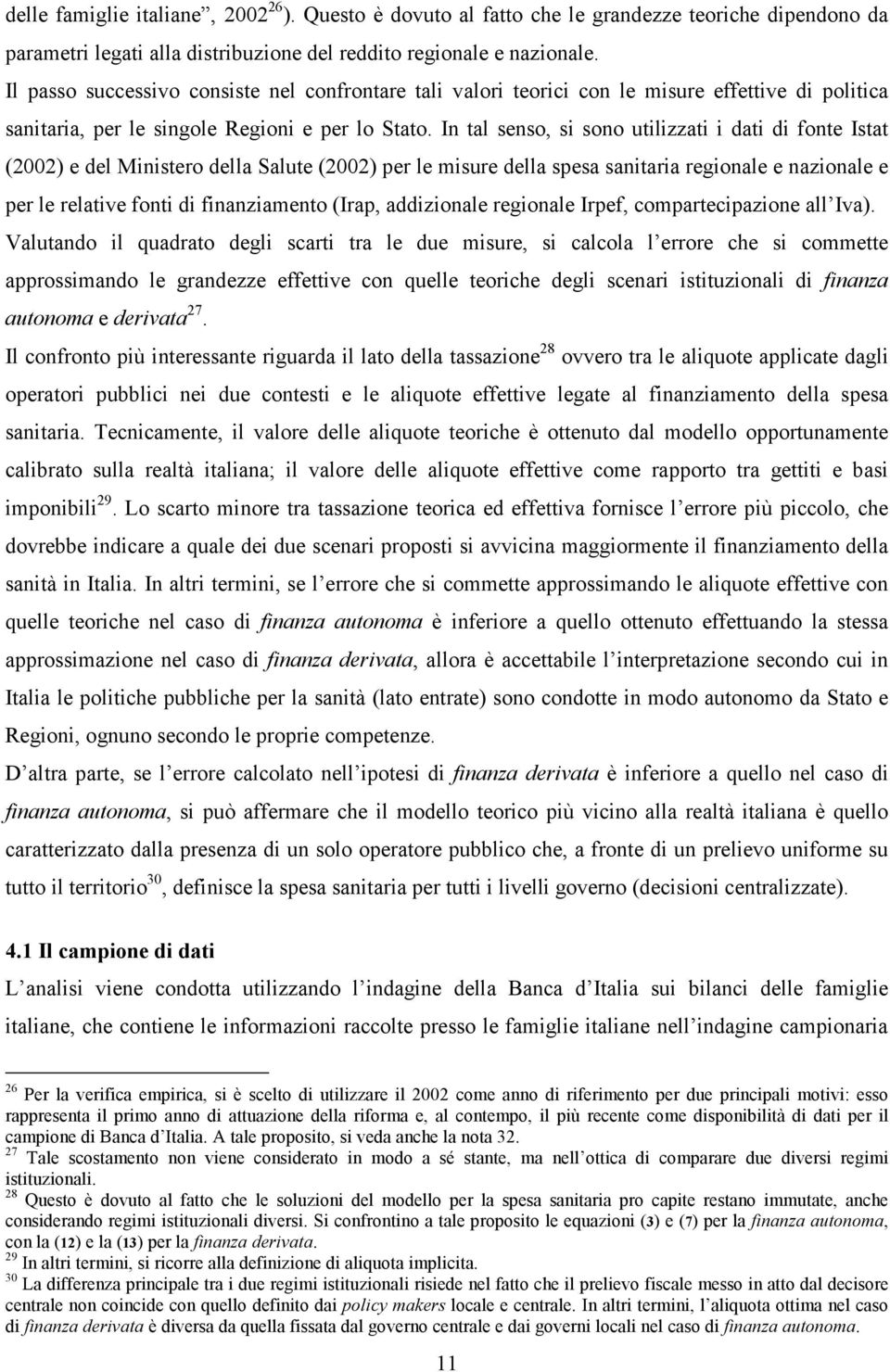 In tal senso, s sono utlzzat dat d fonte Istat (2002) e del Mnstero della Salute (2002) per le msure della spesa santara regonale e nazonale e per le relatve font d fnanzamento (Irap, addzonale