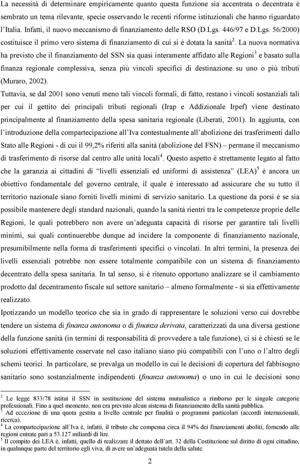 La nuova normatva ha prevsto che l fnanzamento del SS sa quas nteramente affdato alle Regon 3 e basato sulla fnanza regonale complessva, senza pù vncol specfc d destnazone su uno o pù trbut (Muraro,