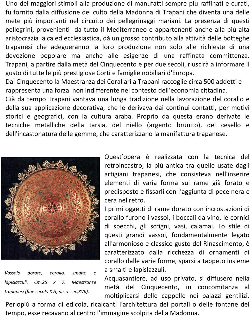 La presenza di questi pellegrini, provenienti da tutto il Mediterraneo e appartenenti anche alla più alta aristocrazia laica ed ecclesiastica, dà un grosso contributo alla attività delle botteghe