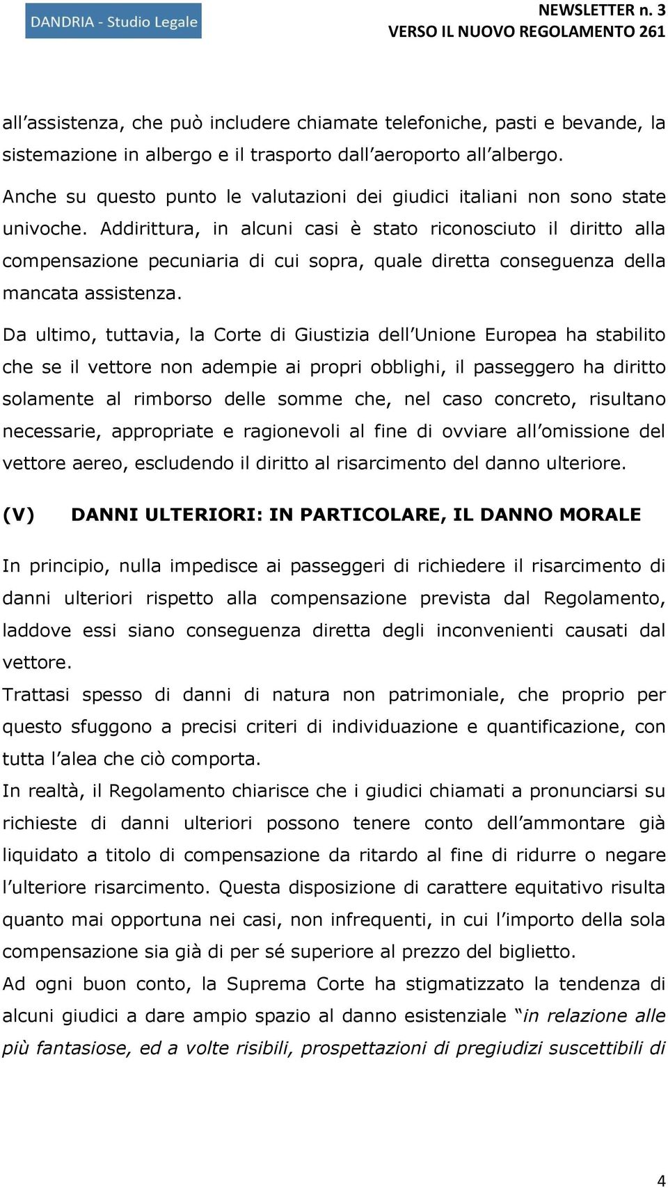 Addirittura, in alcuni casi è stato riconosciuto il diritto alla compensazione pecuniaria di cui sopra, quale diretta conseguenza della mancata assistenza.