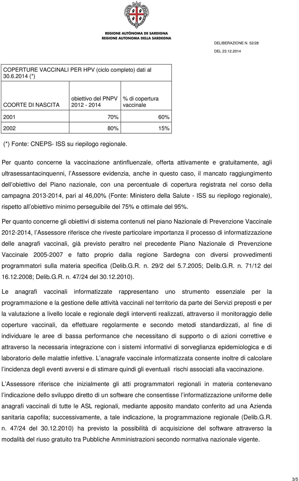 Per quanto concerne la vaccinazione antinfluenzale, offerta attivamente e gratuitamente, agli ultrasessantacinquenni, l Assessore evidenzia, anche in questo caso, il mancato raggiungimento dell