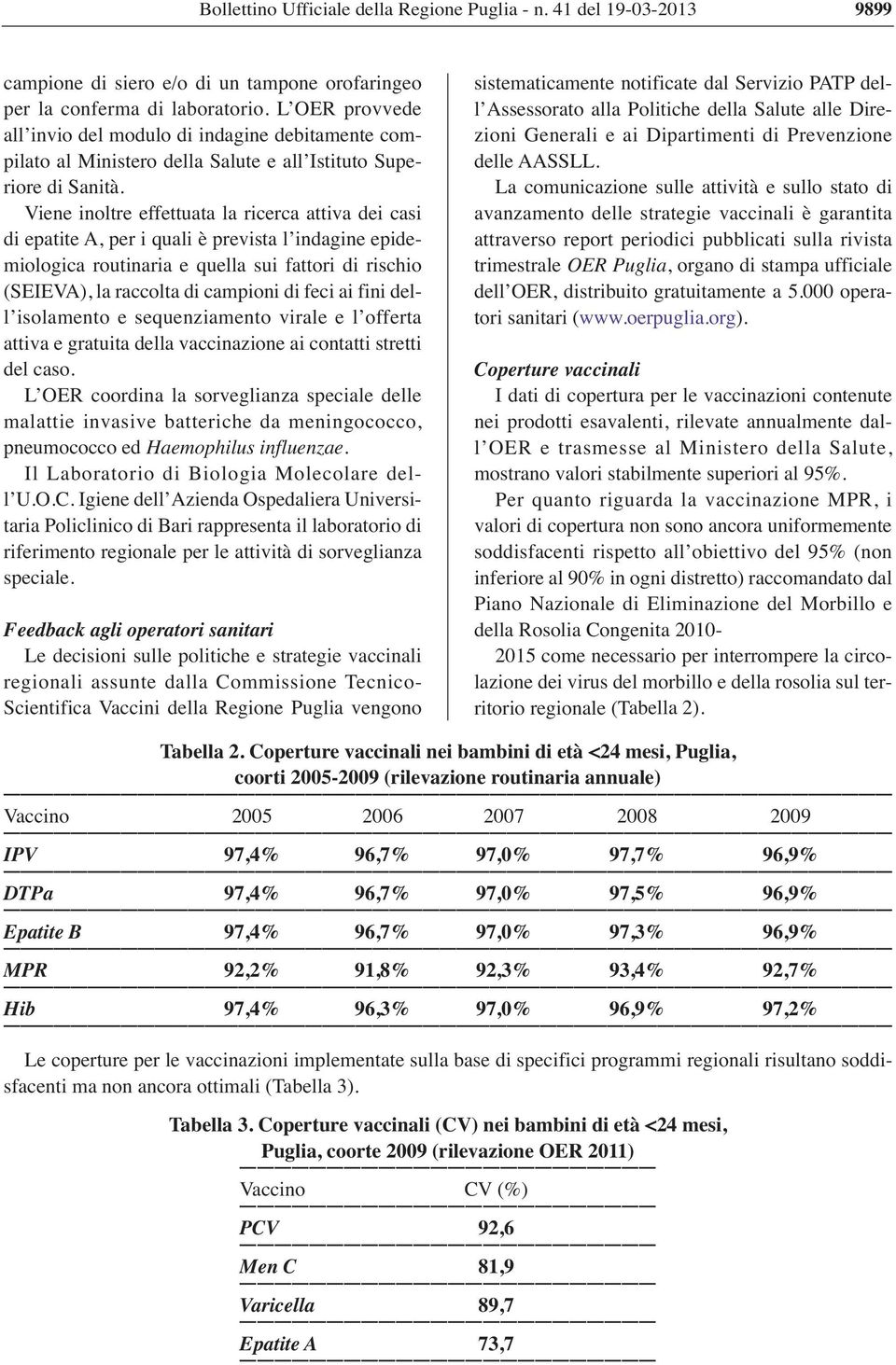 Viene inoltre effettuata la ricerca attiva dei casi di epatite A, per i quali è prevista l indagine epidemiologica routinaria e quella sui fattori di rischio (SEIEVA), la raccolta di campioni di feci