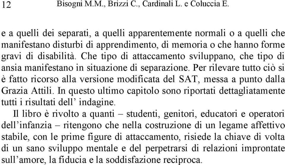 Che tipo di attaccamento sviluppano, che tipo di ansia manifestano in situazione di separazione.