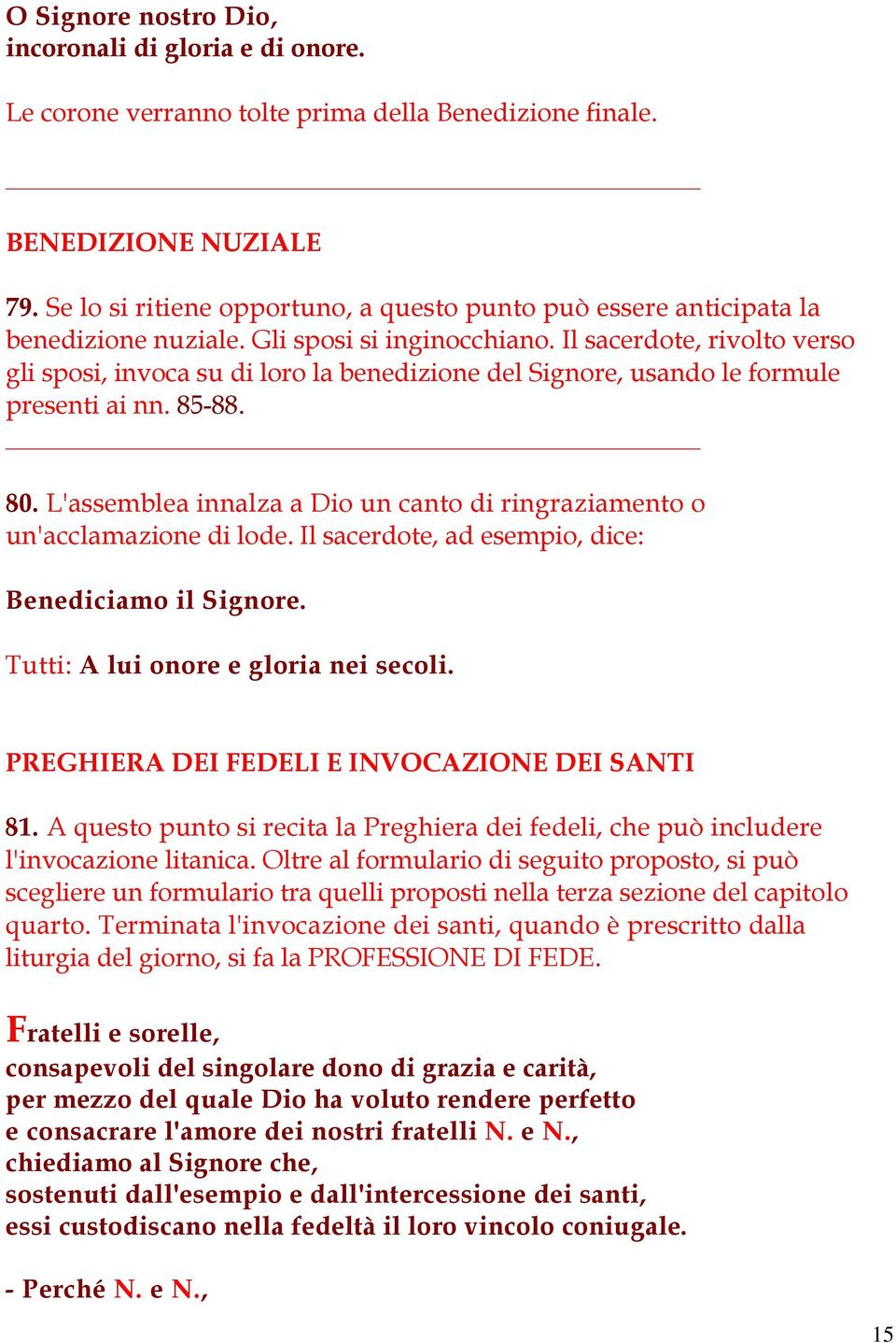 Il sacerdote, rivolto verso gli sposi, invoca su di loro la benedizione del Signore, usando le formule presenti ai nn. 85-88. 80.