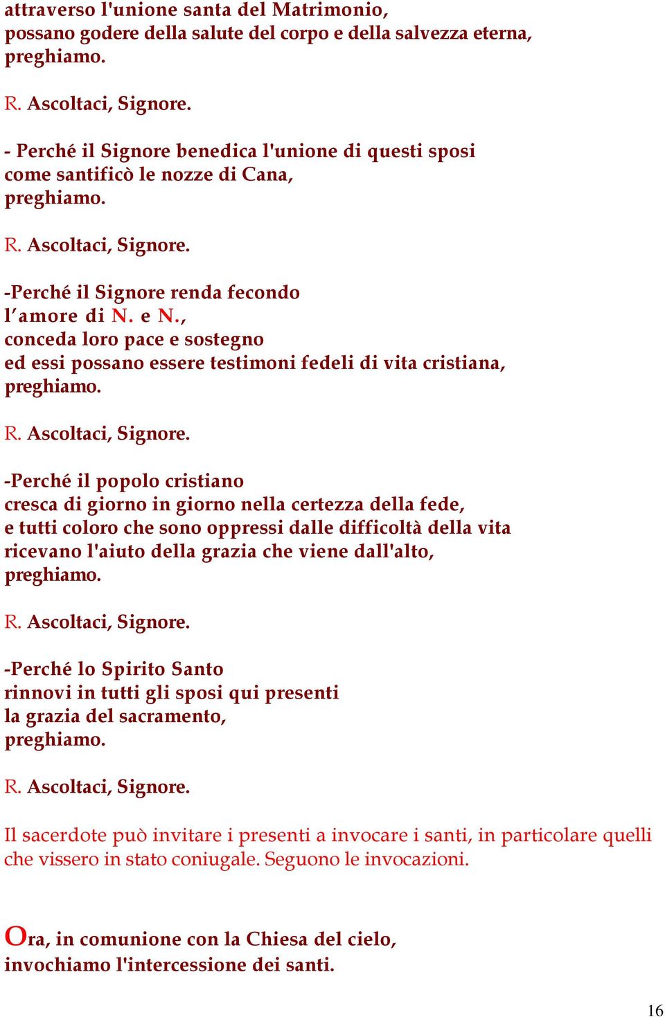 , conceda loro pace e sostegno ed essi possano essere testimoni fedeli di vita cristiana, preghiamo. R. Ascoltaci, Signore.