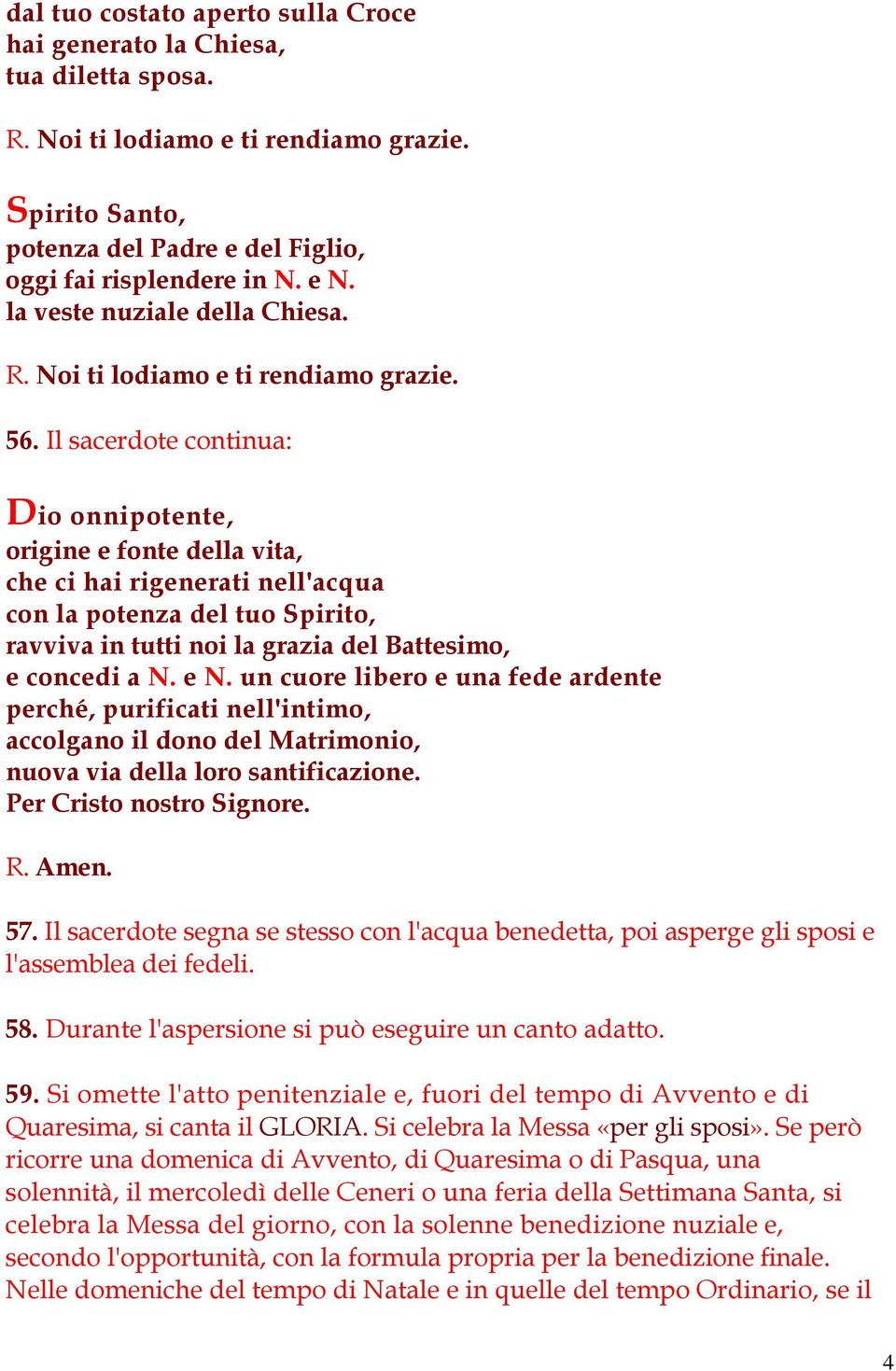 Il sacerdote continua: Dio onnipotente, origine e fonte della vita, che ci hai rigenerati nell'acqua con la potenza del tuo Spirito, ravviva in tutti noi la grazia del Battesimo, e concedi a N. e N.