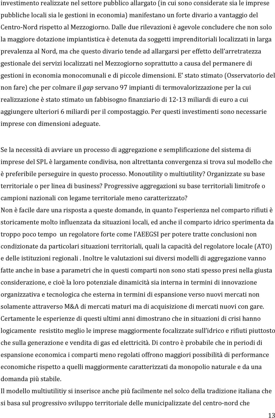 Dalle due rilevazioni è agevole concludere che non solo la maggiore dotazione impiantistica è detenuta da soggetti imprenditoriali localizzati in larga prevalenza al Nord, ma che questo divario tende