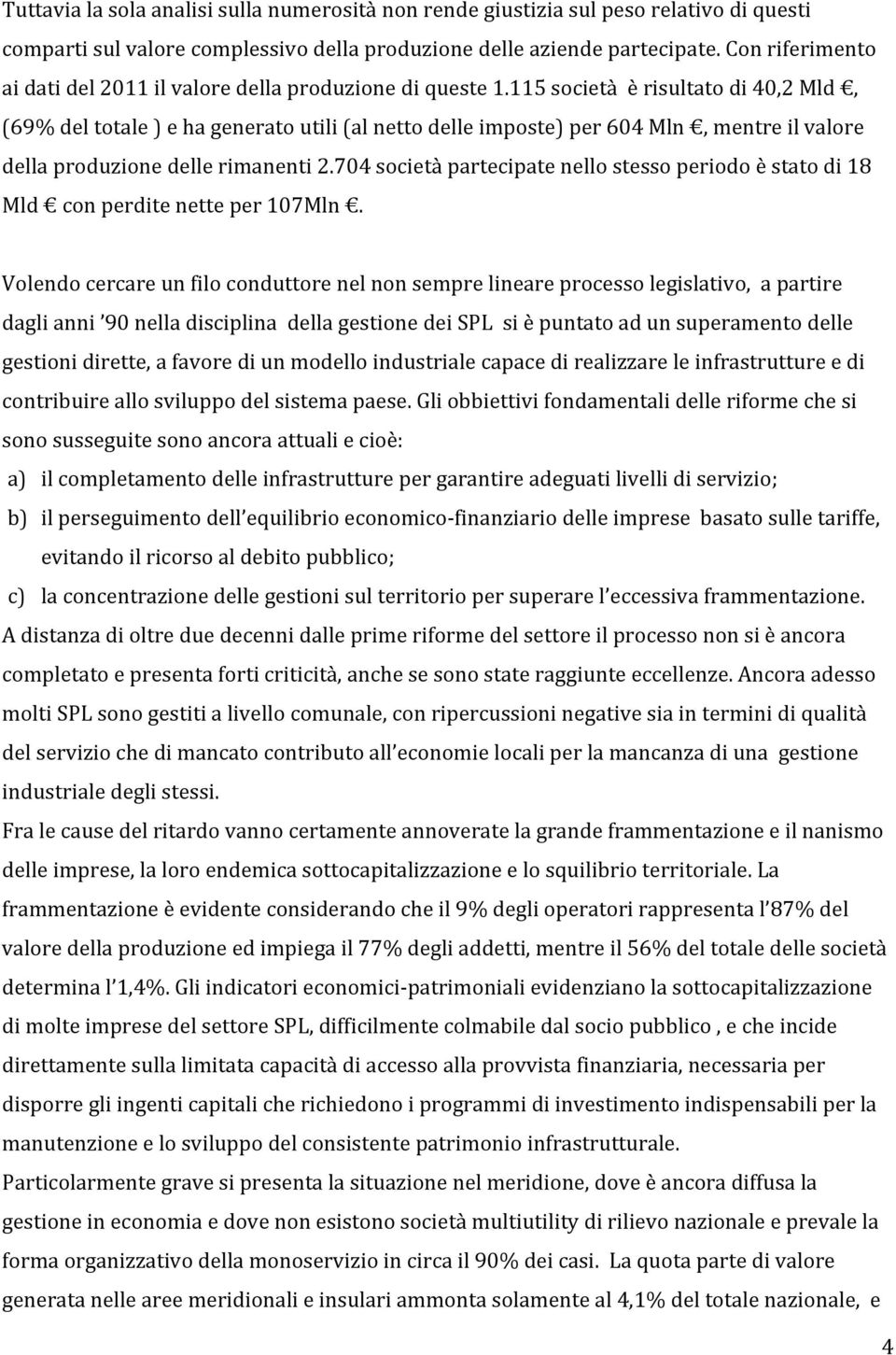 115 società è risultato di 40,2 Mld, (69% del totale ) e ha generato utili (al netto delle imposte) per 604 Mln, mentre il valore della produzione delle rimanenti 2.