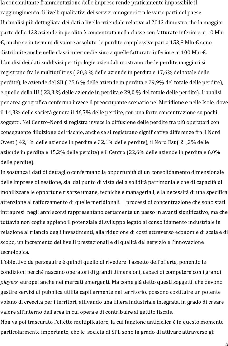 se in termini di valore assoluto le perdite complessive pari a 153,8 Mln sono distribuite anche nelle classi intermedie sino a quelle fatturato inferiore ai 100 Mln.