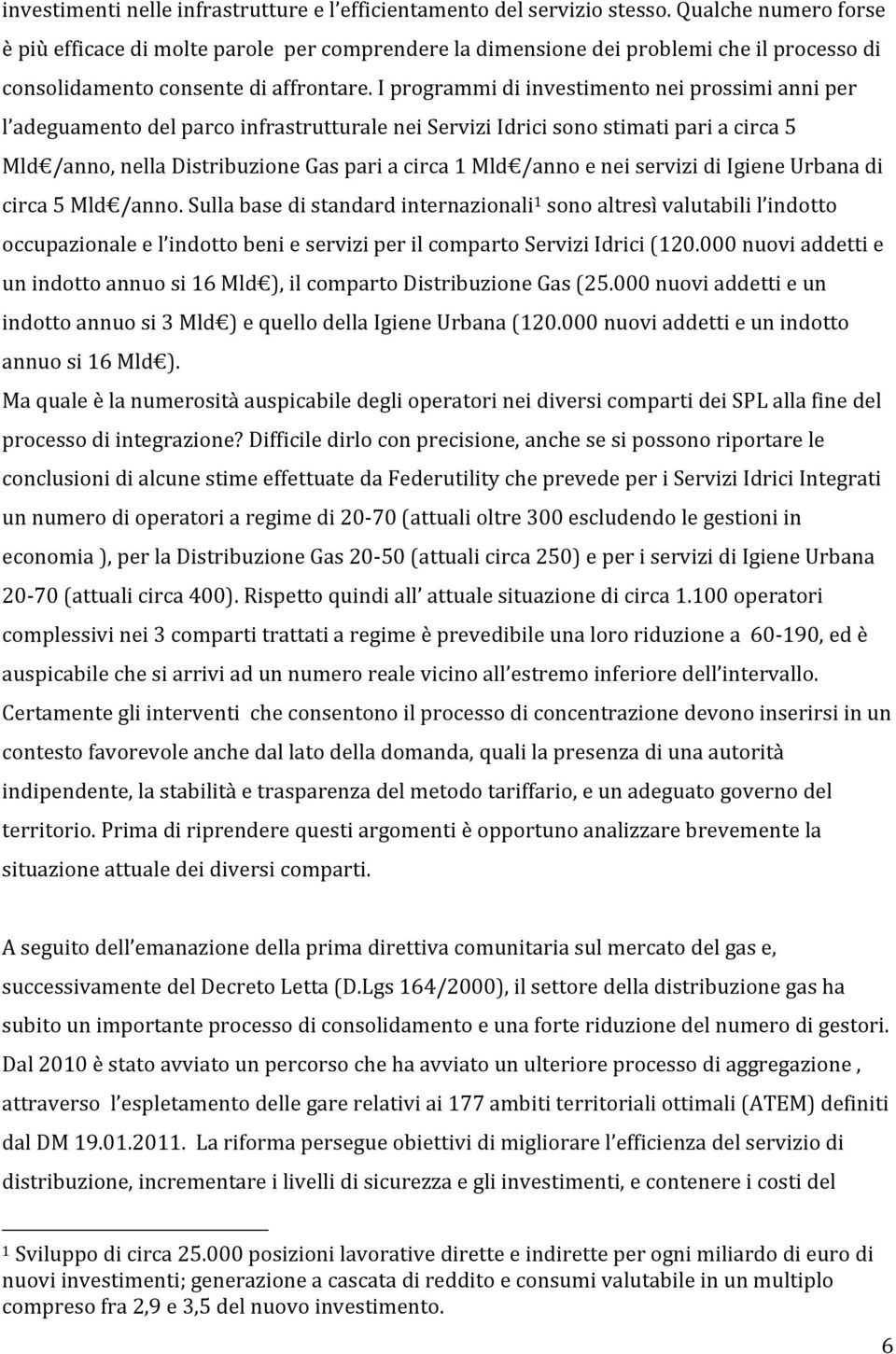 I programmi di investimento nei prossimi anni per l adeguamento del parco infrastrutturale nei Servizi Idrici sono stimati pari a circa 5 Mld /anno, nella Distribuzione Gas pari a circa 1 Mld /anno e