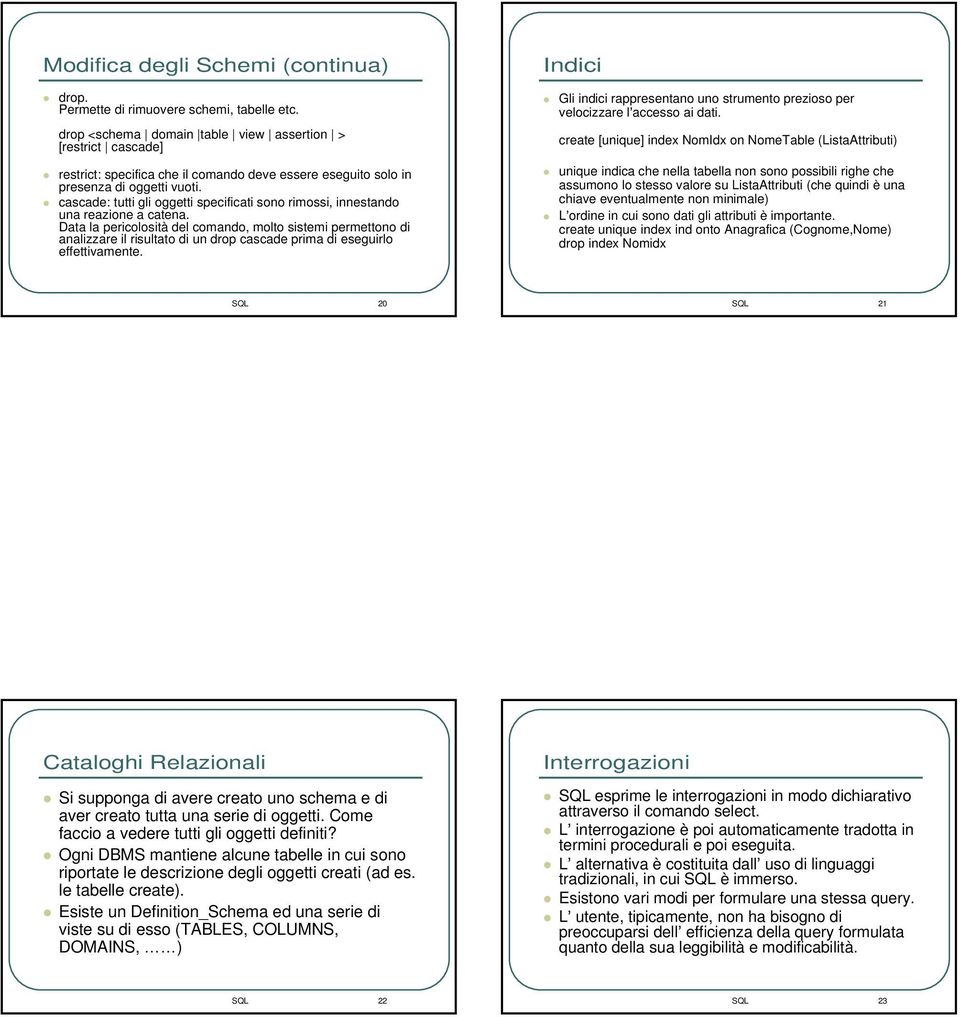 cascade: tutti gli oggetti specificati sono rimossi, innestando una reazione a catena.