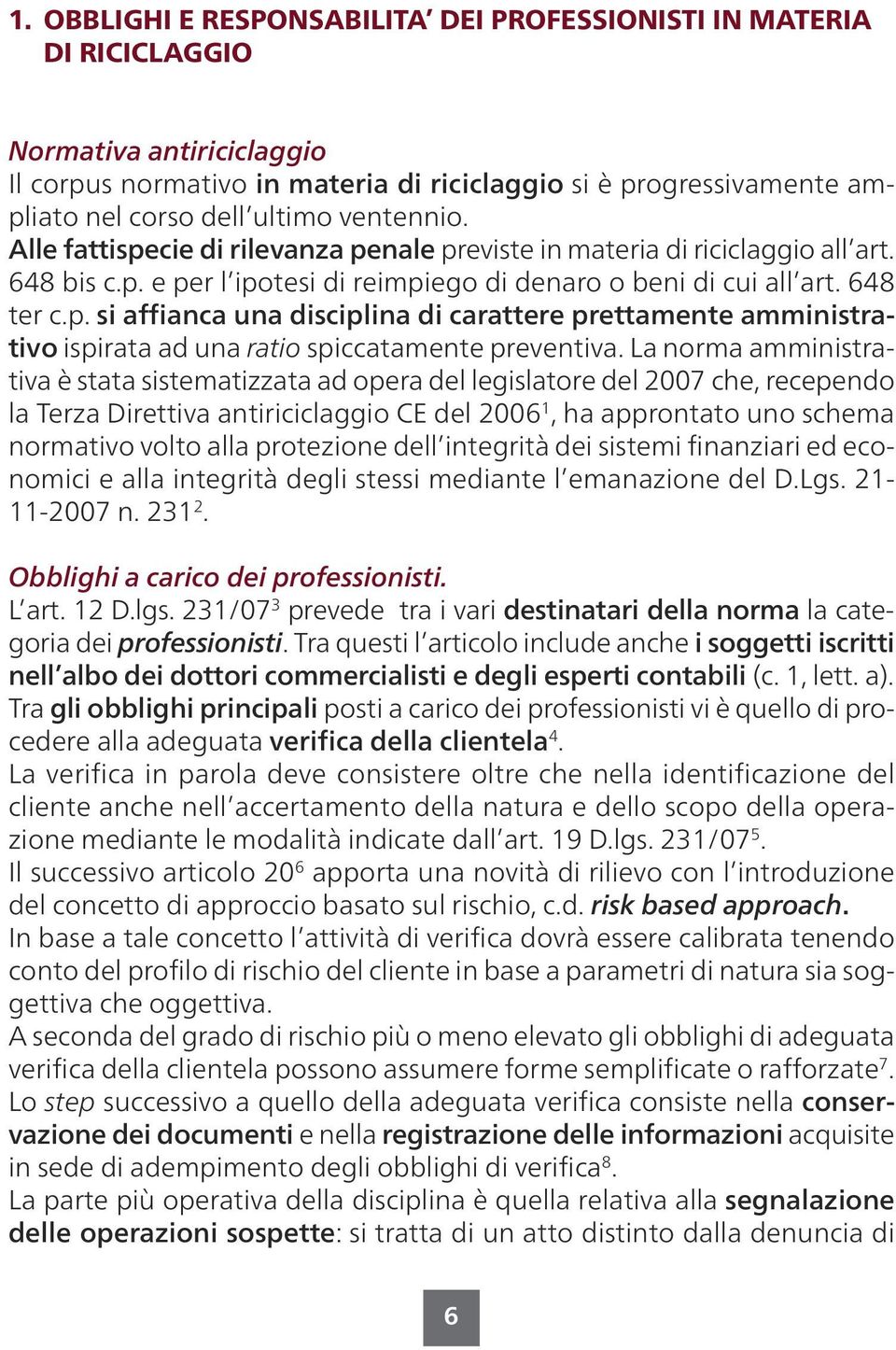 La norma amministrativa è stata sistematizzata ad opera del legislatore del 2007 che, recependo la Terza Direttiva antiriciclaggio CE del 2006 1, ha approntato uno schema normativo volto alla