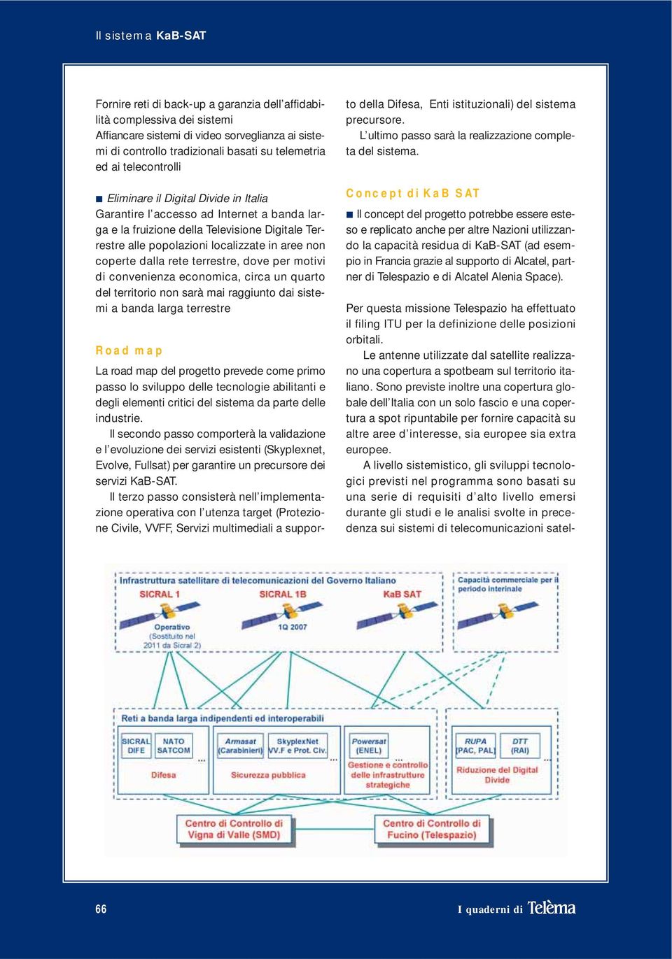 coperte dalla rete terrestre, dove per motivi di convenienza economica, circa un quarto del territorio non sarà mai raggiunto dai sistemi a banda larga terrestre Road map La road map del progetto