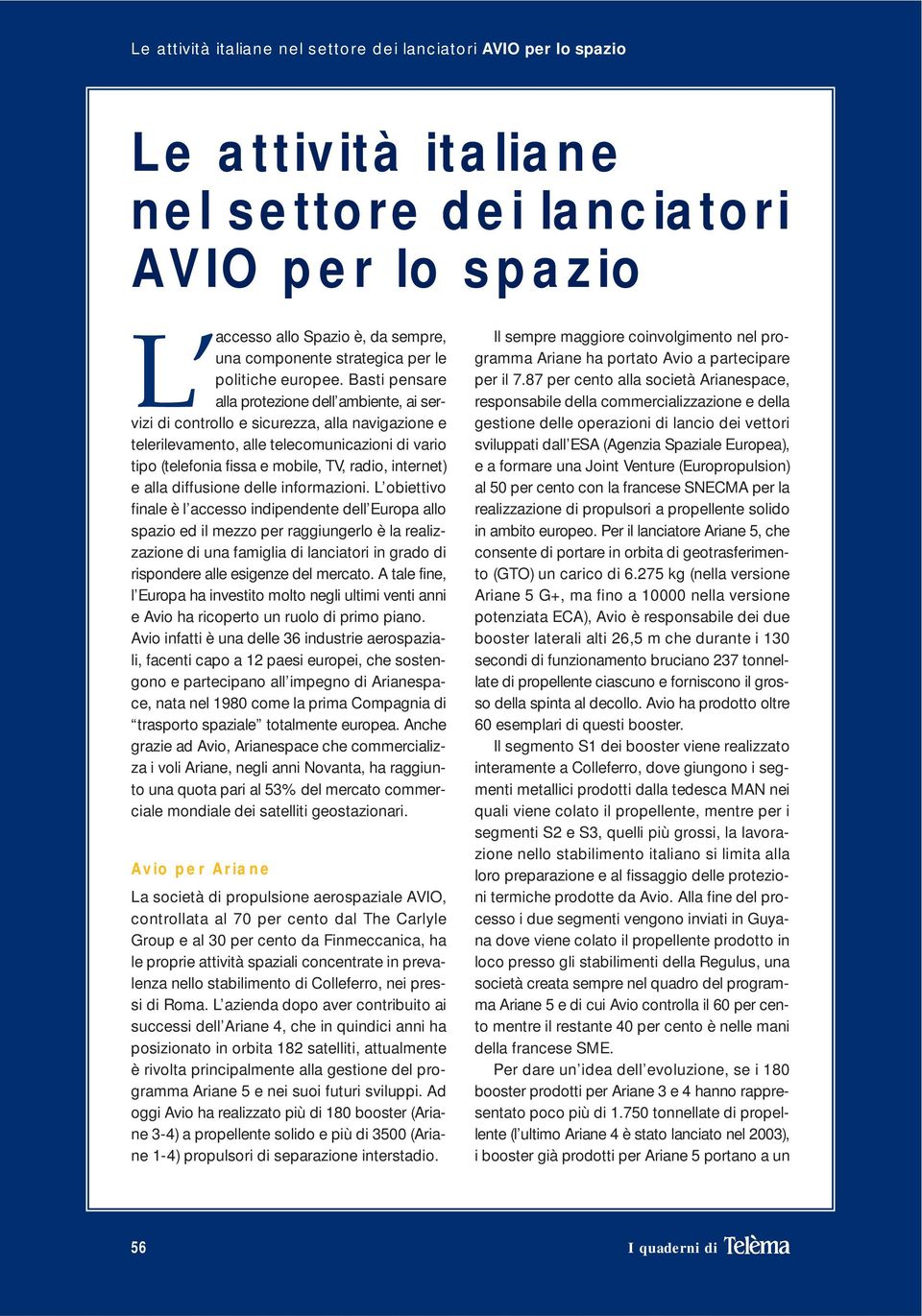 Basti pensare L accesso alla protezione dell ambiente, ai servizi di controllo e sicurezza, alla navigazione e telerilevamento, alle telecomunicazioni di vario tipo (telefonia fissa e mobile, TV,