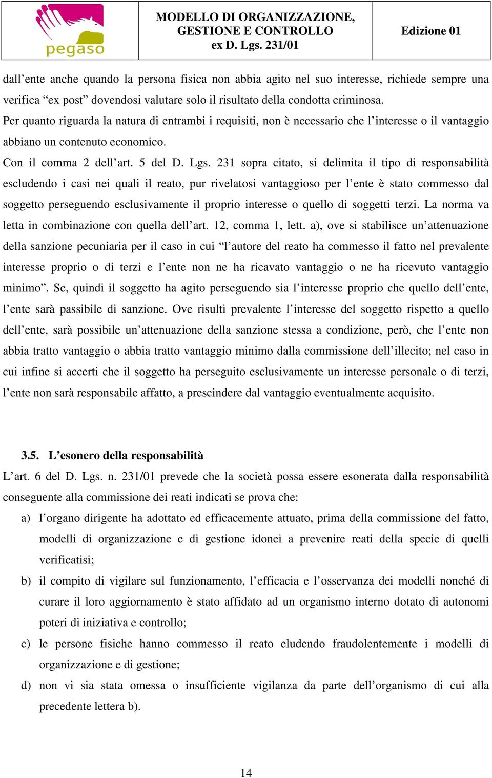 231 sopra citato, si delimita il tipo di responsabilità escludendo i casi nei quali il reato, pur rivelatosi vantaggioso per l ente è stato commesso dal soggetto perseguendo esclusivamente il proprio