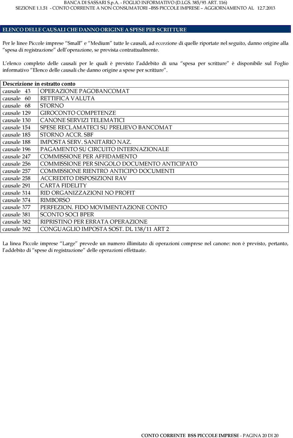 L elenco completo delle causali per le quali è previsto l addebito di una spesa per scritture è disponibile sul Foglio informativo Elenco delle causali che danno origine a spese per scritture.