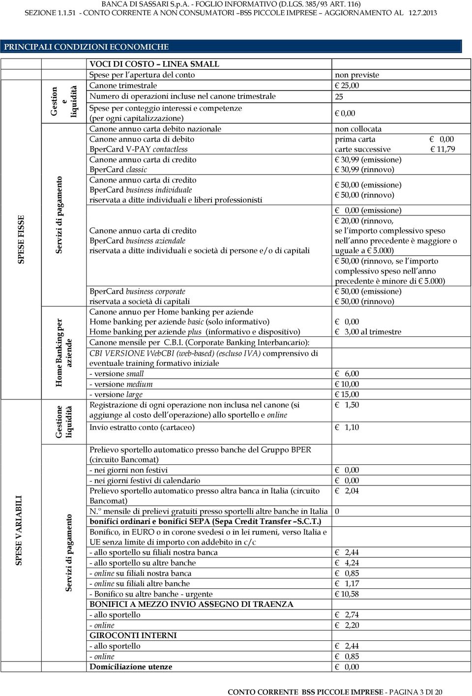 Canone annuo carta di debito prima carta 0,00 BperCard V-PAY contactless carte successive 11,79 Canone annuo carta di credito 30,99 (emissione) BperCard classic 30,99 (rinnovo) Canone annuo carta di