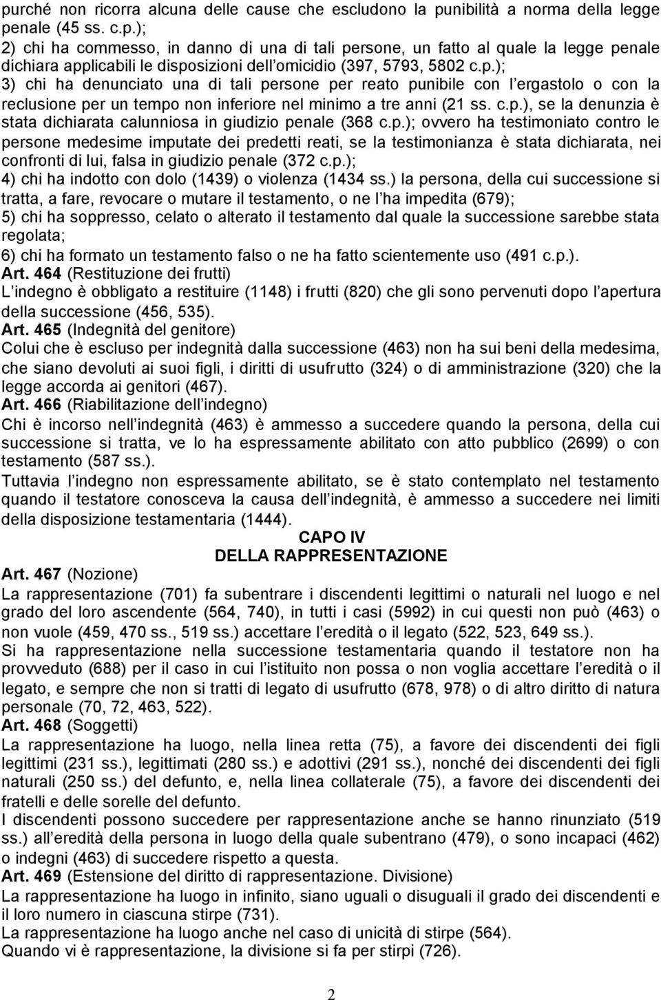 p.); ovvero ha testimoniato contro le persone medesime imputate dei predetti reati, se la testimonianza è stata dichiarata, nei confronti di lui, falsa in giudizio penale (372 c.p.); 4) chi ha indotto con dolo (1439) o violenza (1434 ss.