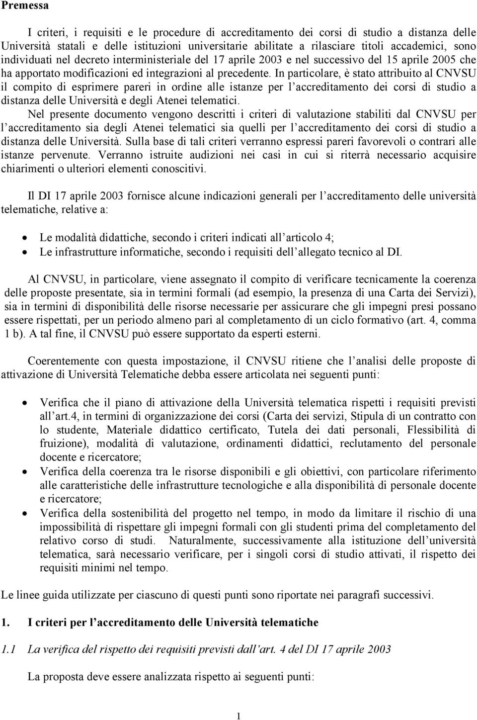 In particolare, è stato attribuito al CNVSU il compito di esprimere pareri in ordine alle istanze per l accreditamento dei corsi di studio a distanza delle Università e degli Atenei telematici.