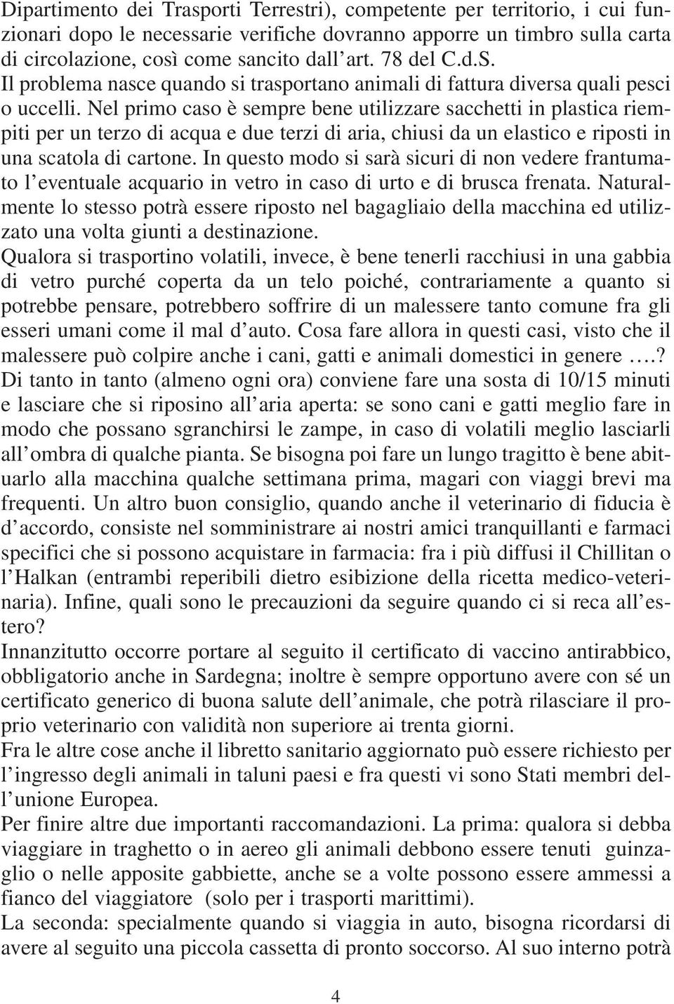 Nel primo caso è sempre bene utilizzare sacchetti in plastica riempiti per un terzo di acqua e due terzi di aria, chiusi da un elastico e riposti in una scatola di cartone.