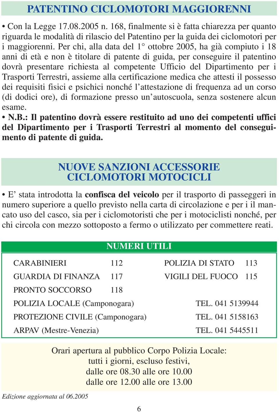 Per chi, alla data del 1 ottobre 2005, ha già compiuto i 18 anni di età e non è titolare di patente di guida, per conseguire il patentino dovrà presentare richiesta al competente Ufficio del