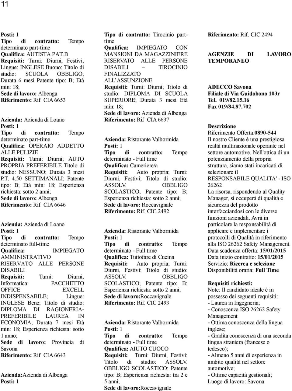 Loano determinato part-time Qualifica: OPERAIO ADDETTO ALLE PULIZIE AUTO PROPRIA PREFERIBILE Titolo di studio: NESSUNO; Durata 3 mesi P.T. 4.