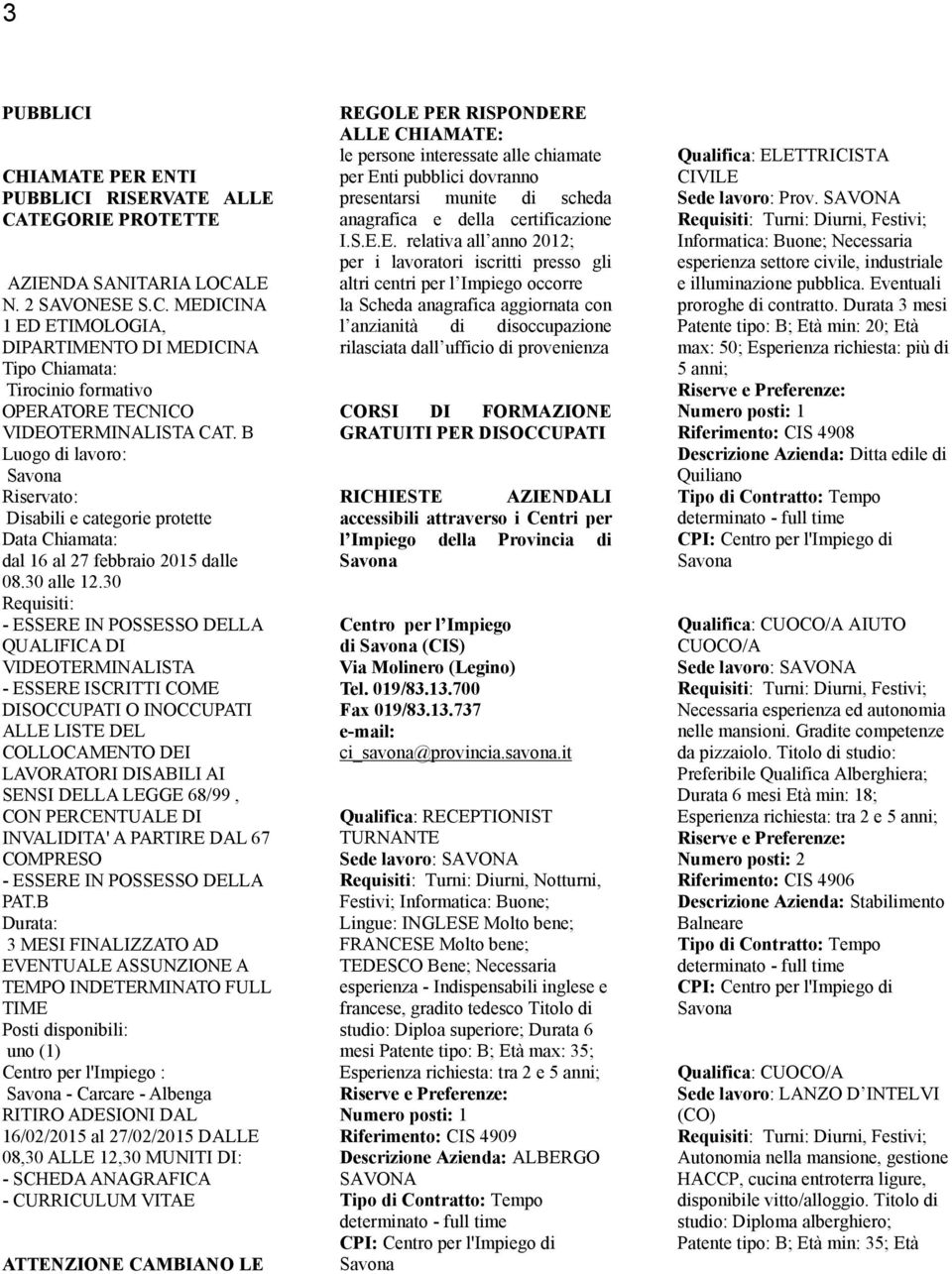 30 Requisiti: - ESSERE IN POSSESSO DELLA QUALIFICA DI VIDEOTERMINALISTA - ESSERE ISCRITTI COME DISOCCUPATI O INOCCUPATI ALLE LISTE DEL COLLOCAMENTO DEI LAVORATORI DISABILI AI SENSI DELLA LEGGE 68/99,